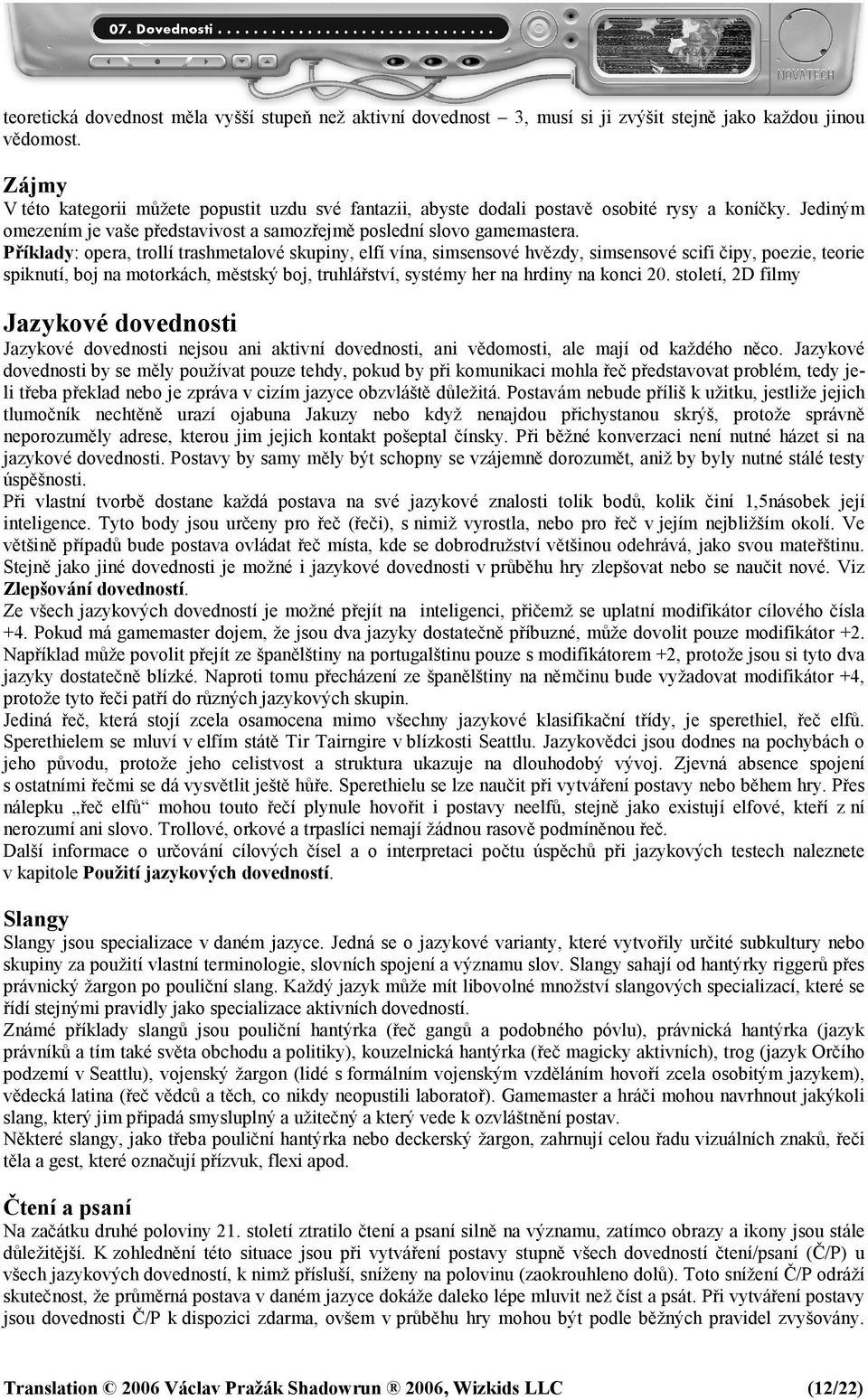 Příklady: opera, trollí trashmetalové skupiny, elfí vína, simsensové hvězdy, simsensové scifi čipy, poezie, teorie spiknutí, boj na motorkách, městský boj, truhlářství, systémy her na hrdiny na konci