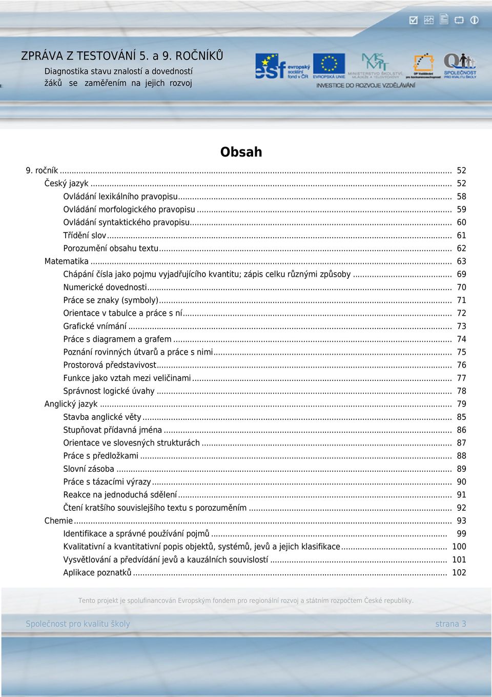 .. 72 Grafické vnímání... 73 Práce s diagramem a grafem... 74 Poznání rovinných útvarů a práce s nimi... 75 Prostorová představivost... 76 Funkce jako vztah mezi veličinami.