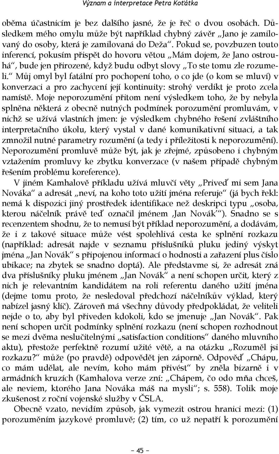 Pokud se, povzbuzen touto inferencí, pokusím přispět do hovoru větou Mám dojem, že Jano ostrouhá, bude jen přirozené, když budu odbyt slovy To ste tomu zle rozumeli.