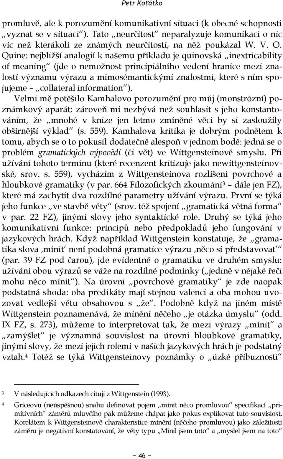 Quine: nejbližší analogií k našemu příkladu je quinovská inextricability of meaning (jde o nemožnost principiálního vedení hranice mezi znalostí významu výrazu a mimosémantickými znalostmi, které s