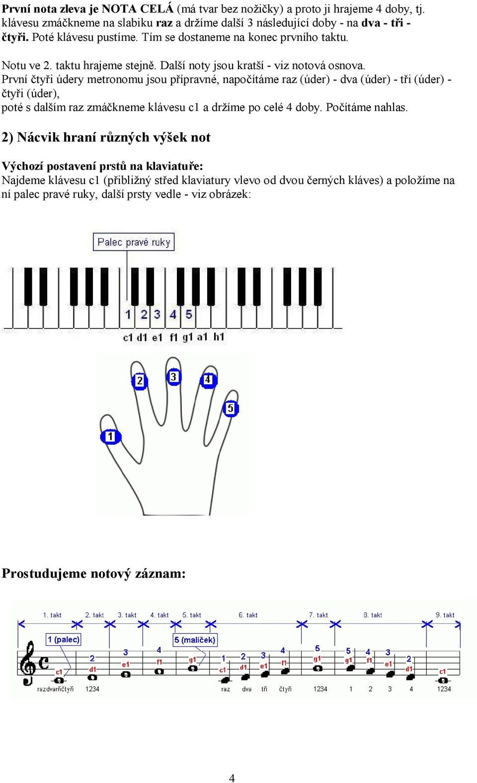 Prn čtyři úry mtronomu jsou přprné, npočtám rz (úr) - (úr) - tři (úr) - čtyři (úr), poté s lšm rz m lásu c1 m po clé 4 oby.