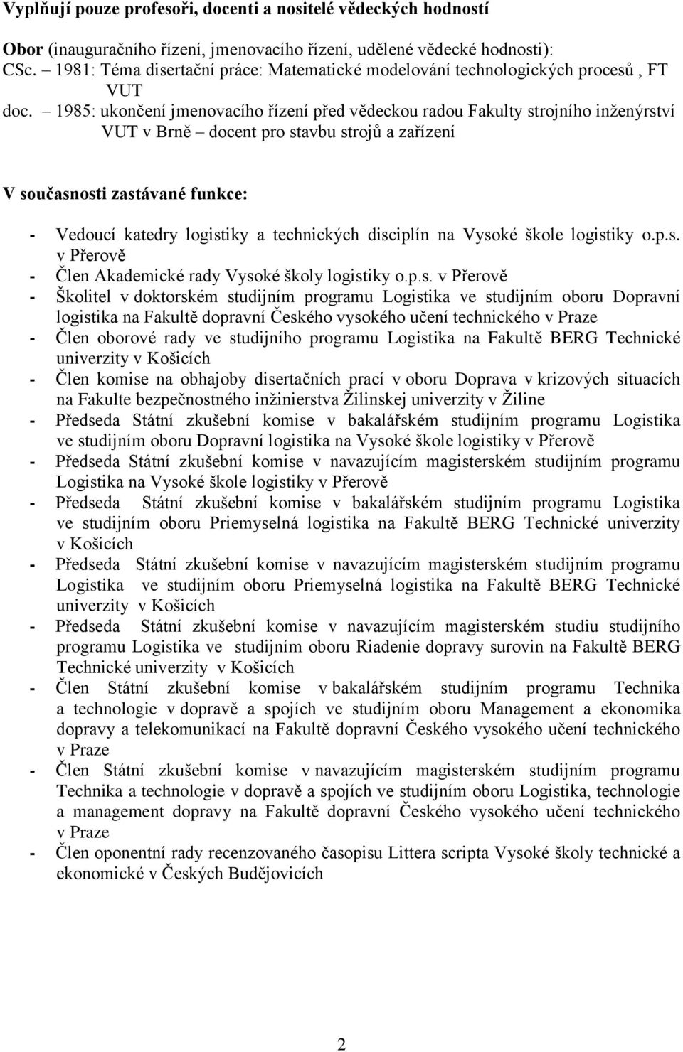1985: ukončení jmenovacího řízení před vědeckou radou Fakulty strojního inženýrství VUT v Brně docent pro stavbu strojů a zařízení V současnosti zastávané funkce: - Vedoucí katedry logistiky a
