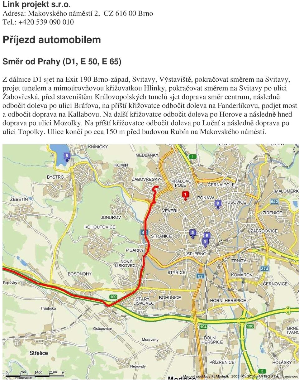 mimoúrovovou kižovatkou Hlinky, pokraovat smrem na Svitavy po ulici Žaboveská, ped staveništm Královopolských tunel sjet doprava smr centrum, následn odboit doleva po ulici Bráfova, na