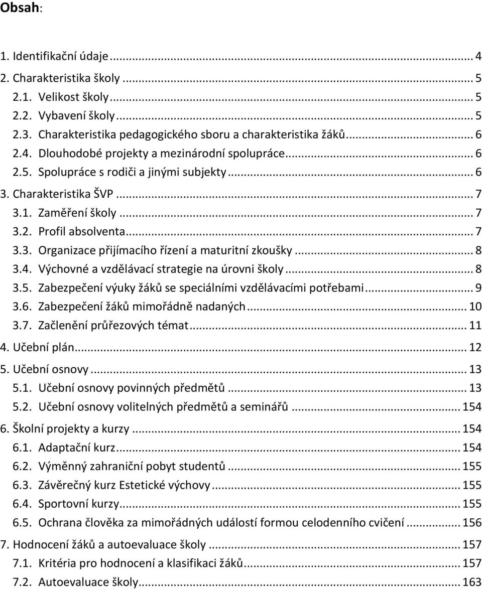 Výchovné a vzdělávací strategie na úrovni školy... 8 3.5. Zabezpečení výuky žáků se speciálními vzdělávacími potřebami... 9 3.6. Zabezpečení žáků mimořádně nadaných... 10 3.7.