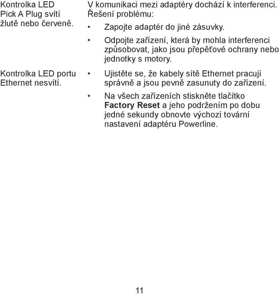 Odpojte zařízení, která by mohla interferenci způsobovat, jako jsou přepěťové ochrany nebo jednotky s motory.