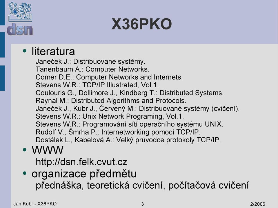 : Distribuované systémy (cvičení). Stevens W.R.: Unix Network Programing, Vol.1. Stevens W.R.: Programování sítí operačního systému UNIX. Rudolf V., Šmrha P.