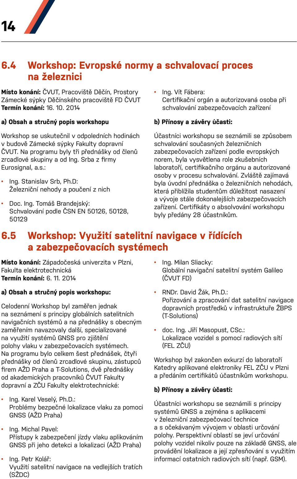 Srba z firmy Eurosignal, a.s.: Ing. Stanislav Srb, Ph.D: Železniční nehody a poučení z nich Doc. Ing. Tomáš Brandejský: Schvalování podle ČSN EN 50126, 50128, 50129 Ing.