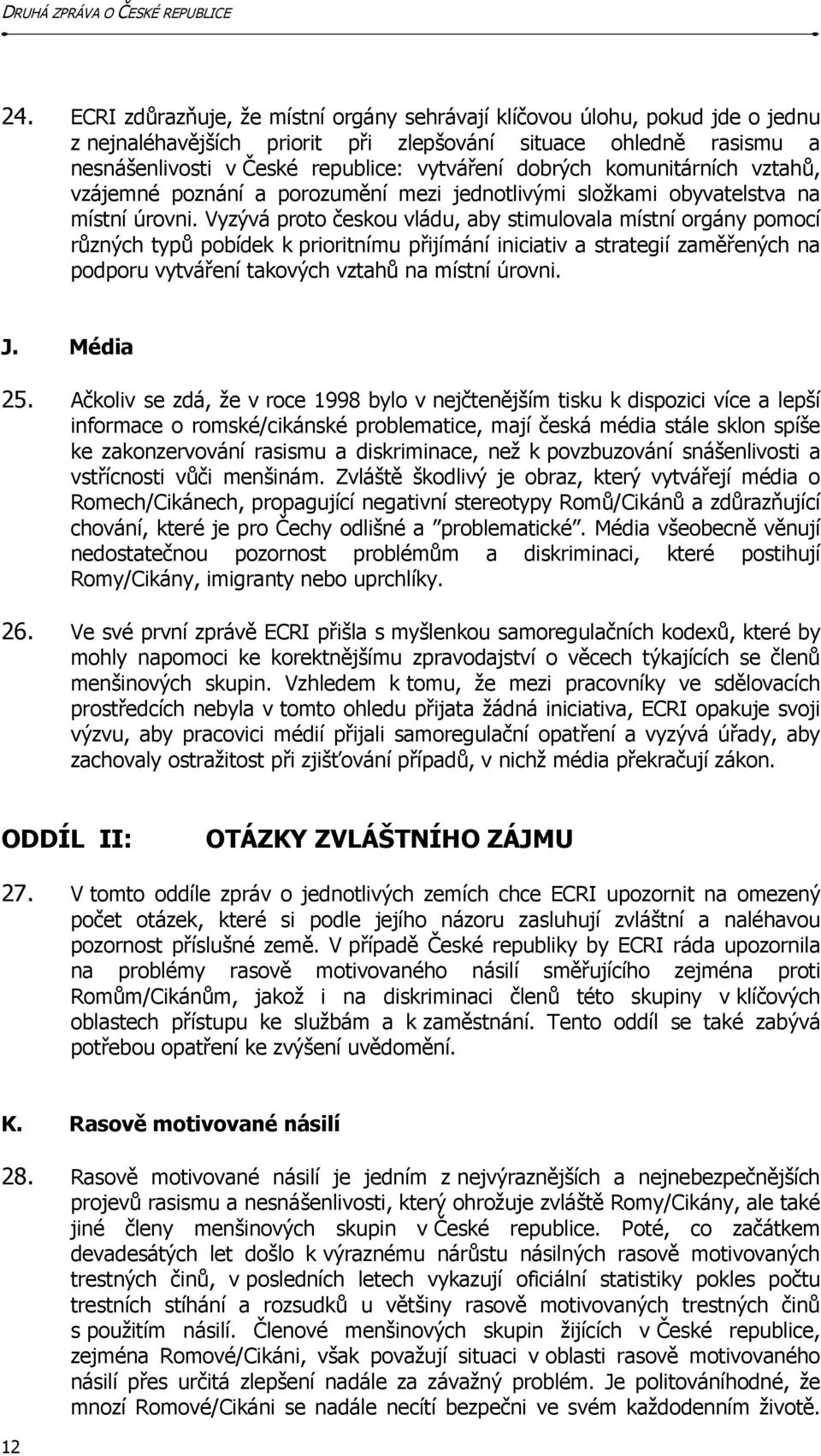 Vyzývá proto českou vládu, aby stimulovala místní orgány pomocí různých typů pobídek k prioritnímu přijímání iniciativ a strategií zaměřených na podporu vytváření takových vztahů na místní úrovni. J.