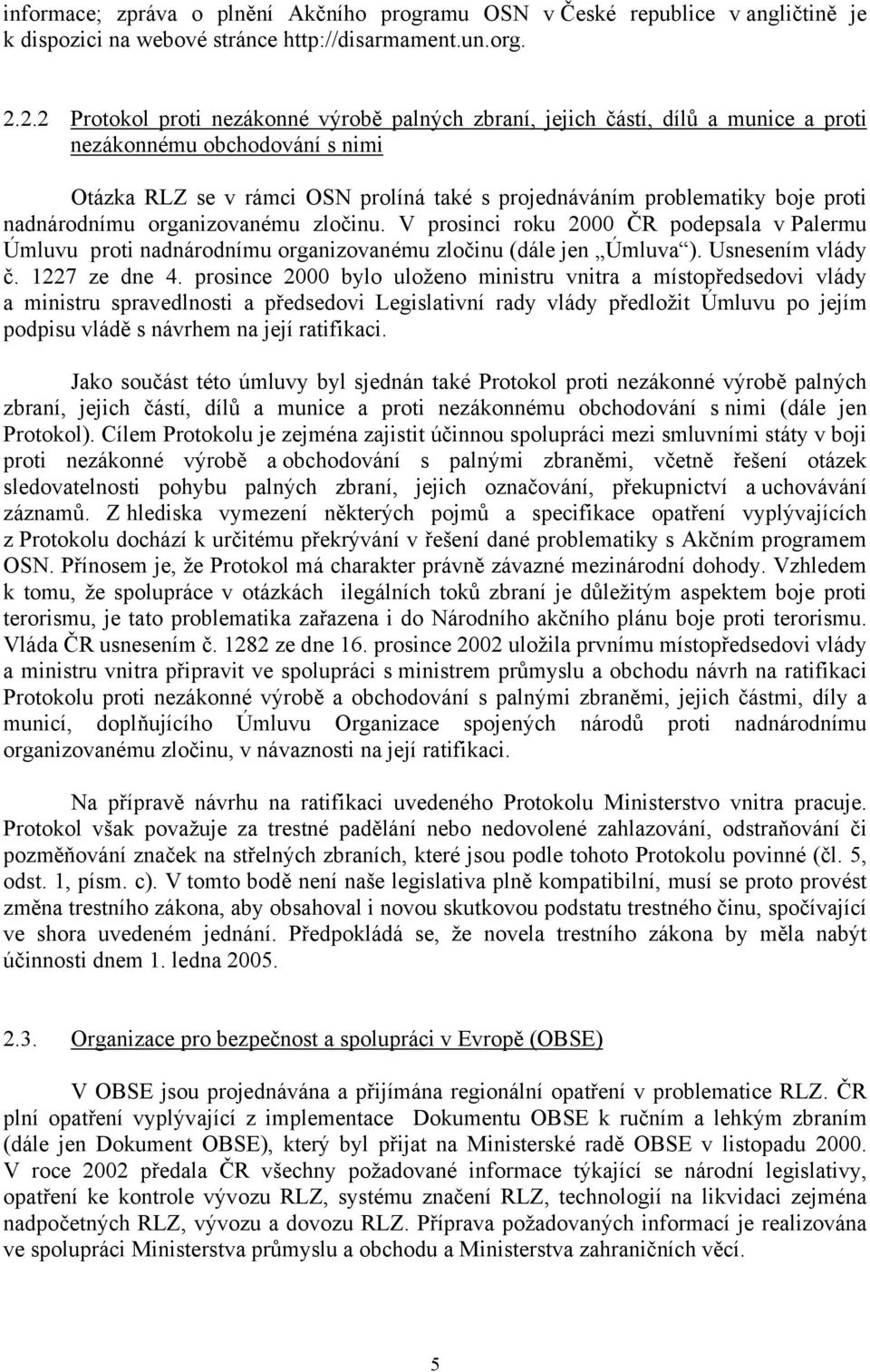 nadnárodnímu organizovanému zločinu. V prosinci roku 2000 ČR podepsala v Palermu Úmluvu proti nadnárodnímu organizovanému zločinu (dále jen Úmluva ). Usnesením vlády č. 1227 ze dne 4.