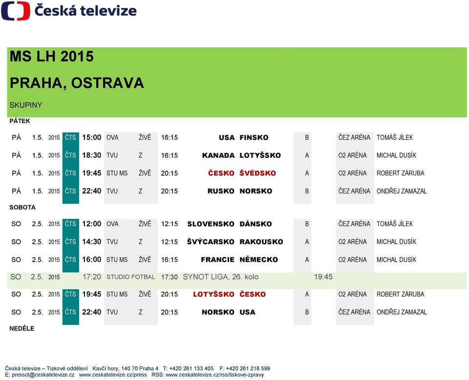 5. 2015 ČTS 16:00 STU MS ŽIVĚ 16:15 FRANCIE NĚMECKO A O2 ARÉNA MICHAL DUSÍK SO 2.5. 2015 17:20 STUDIO FOTBAL 17:30 SYNOT LIGA, 26. kolo 19:45. SO 2.5. 2015 ČTS 19:45 STU MS ŽIVĚ 20:15 LOTYŠSKO ČESKO A O2 ARÉNA ROBERT ZÁRUBA SO 2.