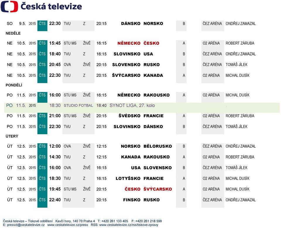 5. 2015 18:30 STUDIO FOTBAL 18:40 SYNOT LIGA, 27. kolo. PO 11.5. 2015 ČTS 21:00 STU MS ŽIVĚ 20:15 ŠVÉDSKO FRANCIE A O2 ARÉNA ROBERT ZÁRUBA PO 11.5. 2015 ČTS 22:30 TVU Z 20:15 SLOVINSKO DÁNSKO B ČEZ ARÉNA TOMÁŠ JÍLEK ÚTERÝ ÚT 12.