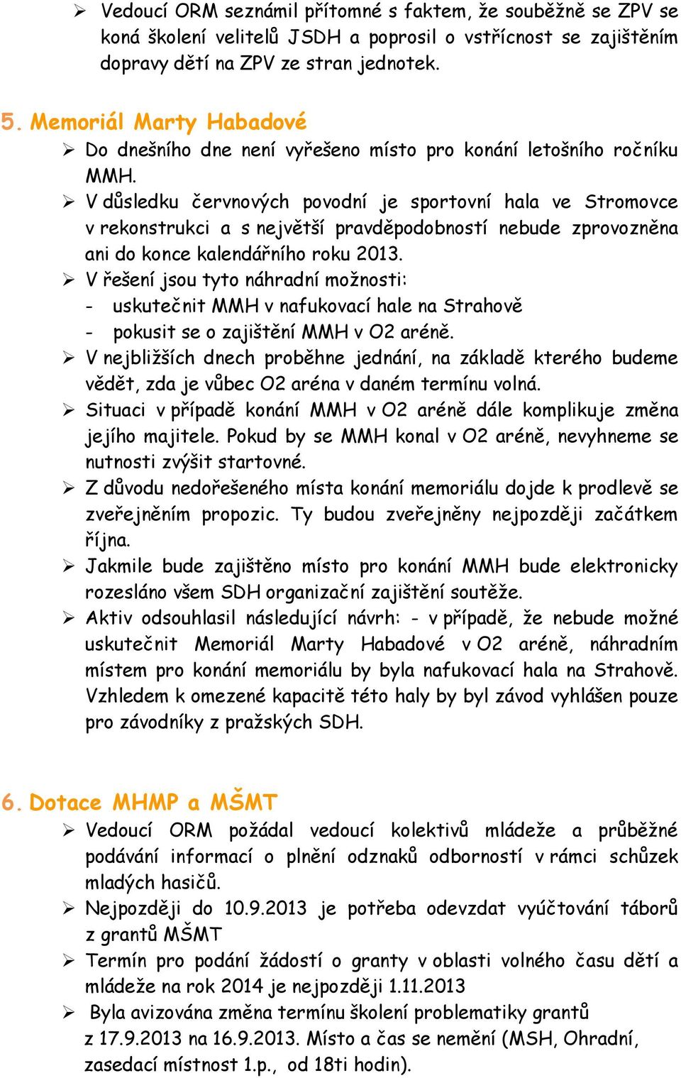 V důsledku červnových povodní je sportovní hala ve Stromovce v rekonstrukci a s největší pravděpodobností nebude zprovozněna ani do konce kalendářního roku 2013.