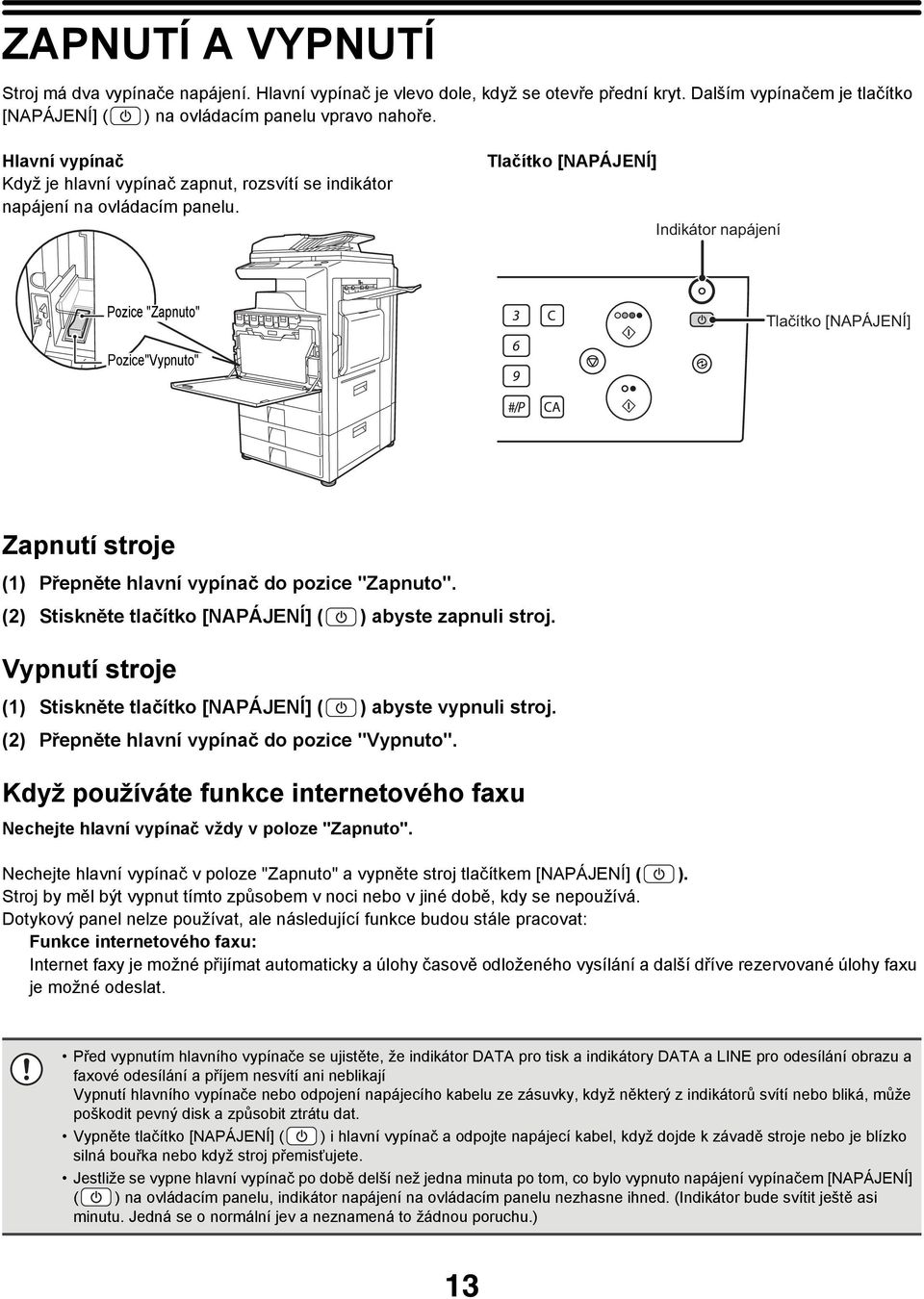 Tlačítko [NAPÁJENÍ] Indikátor napájení Pozice "Zapnuto" Tlačítko [NAPÁJENÍ] Pozice"Vypnuto" Zapnutí stroje (1) Přepněte hlavní vypínač do pozice "Zapnuto".