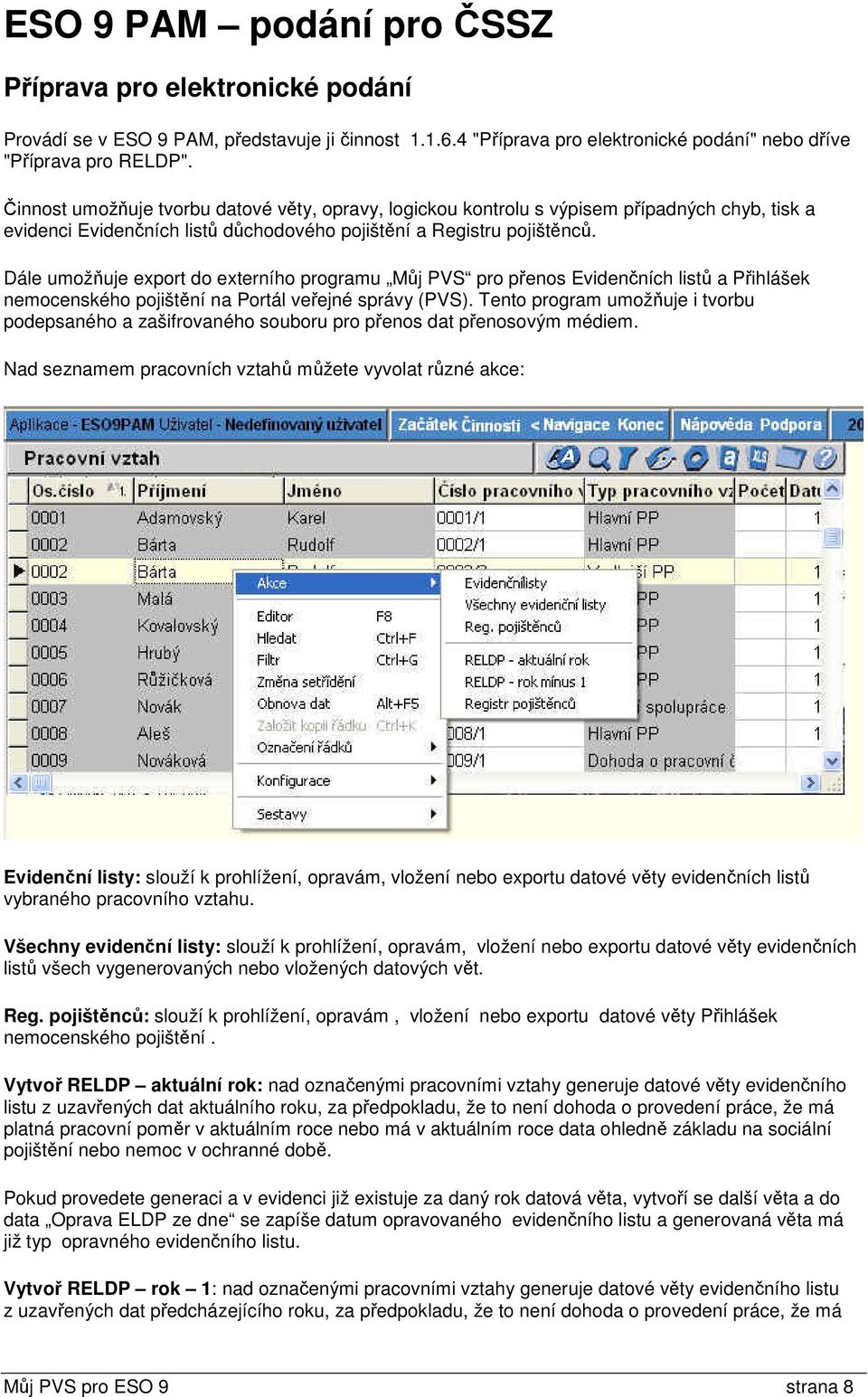 Dále umožňuje export do externího programu Můj PVS pro přenos Evidenčních listů a Přihlášek nemocenského pojištění na Portál veřejné správy (PVS).