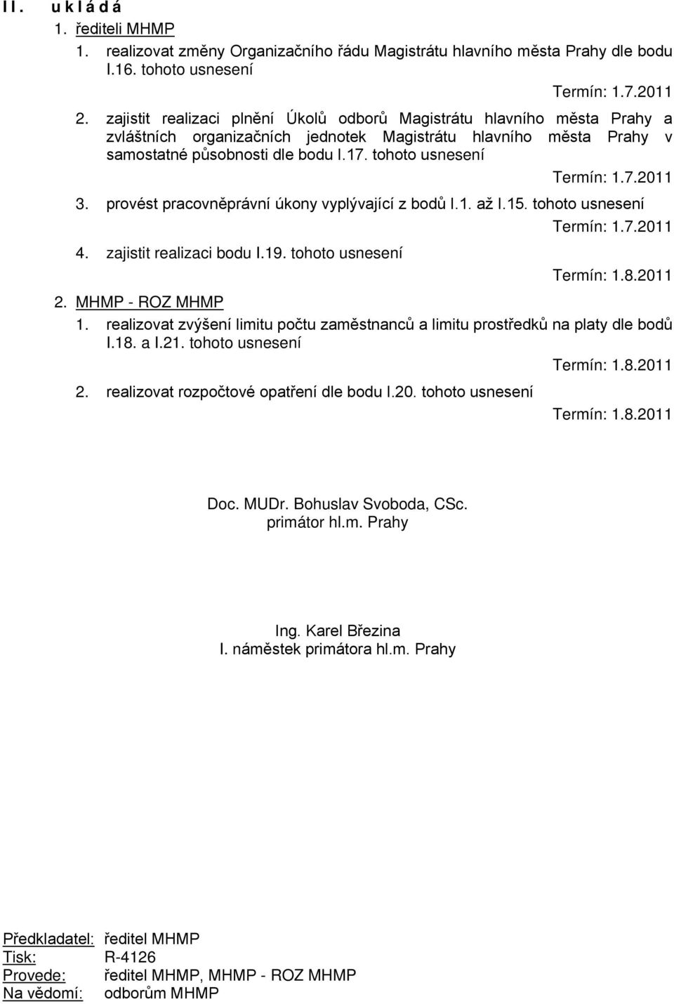 tohoto usnesení Termín: 1.7.2011 3. provést pracovněprávní úkony vyplývající z bodů I.1. až I.15. tohoto usnesení Termín: 1.7.2011 4. zajistit realizaci bodu I.19. tohoto usnesení Termín: 1.8.2011 2.