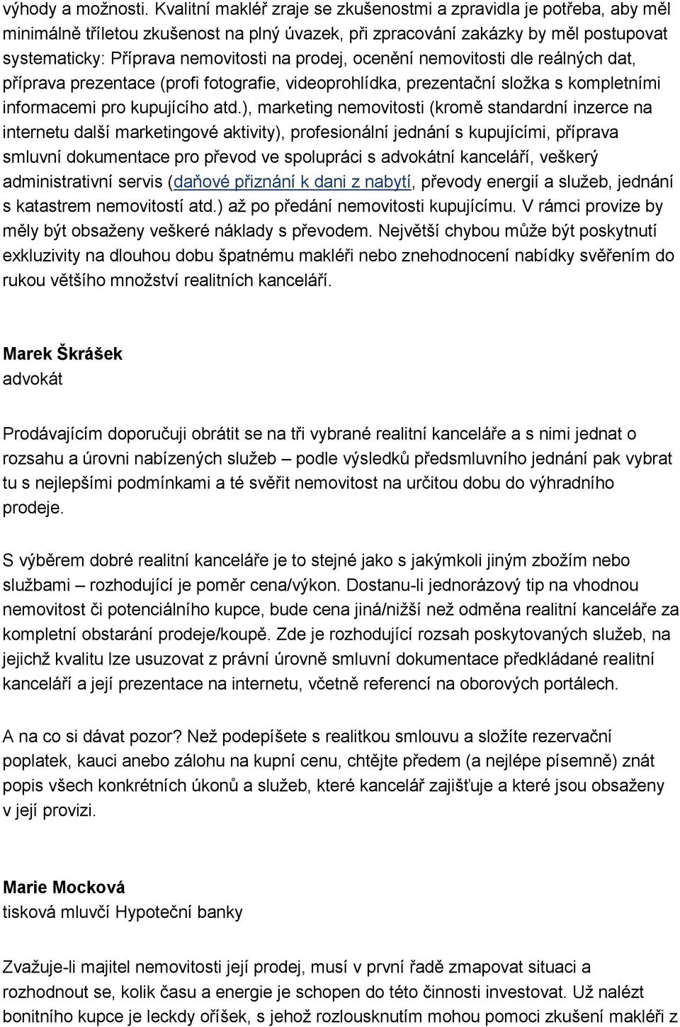 prodej, ocenění nemovitosti dle reálných dat, příprava prezentace (profi fotografie, videoprohlídka, prezentační složka s kompletními informacemi pro kupujícího atd.