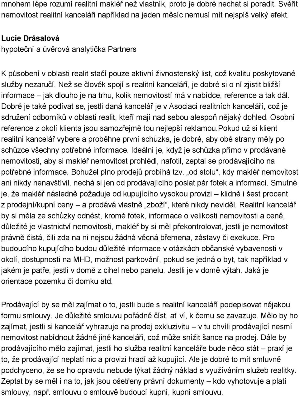 Než se člověk spojí s realitní kanceláří, je dobré si o ní zjistit bližší informace jak dlouho je na trhu, kolik nemovitostí má v nabídce, reference a tak dál.