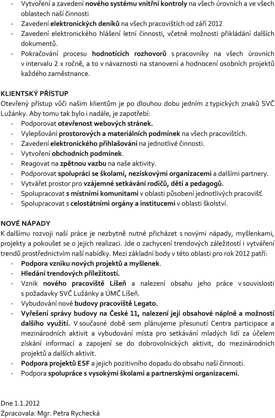 - Pokračování procesu hodnotících rozhovorů s pracovníky na všech úrovních v intervalu 2 x ročně, a to v návaznosti na stanovení a hodnocení osobních projektů každého zaměstnance.