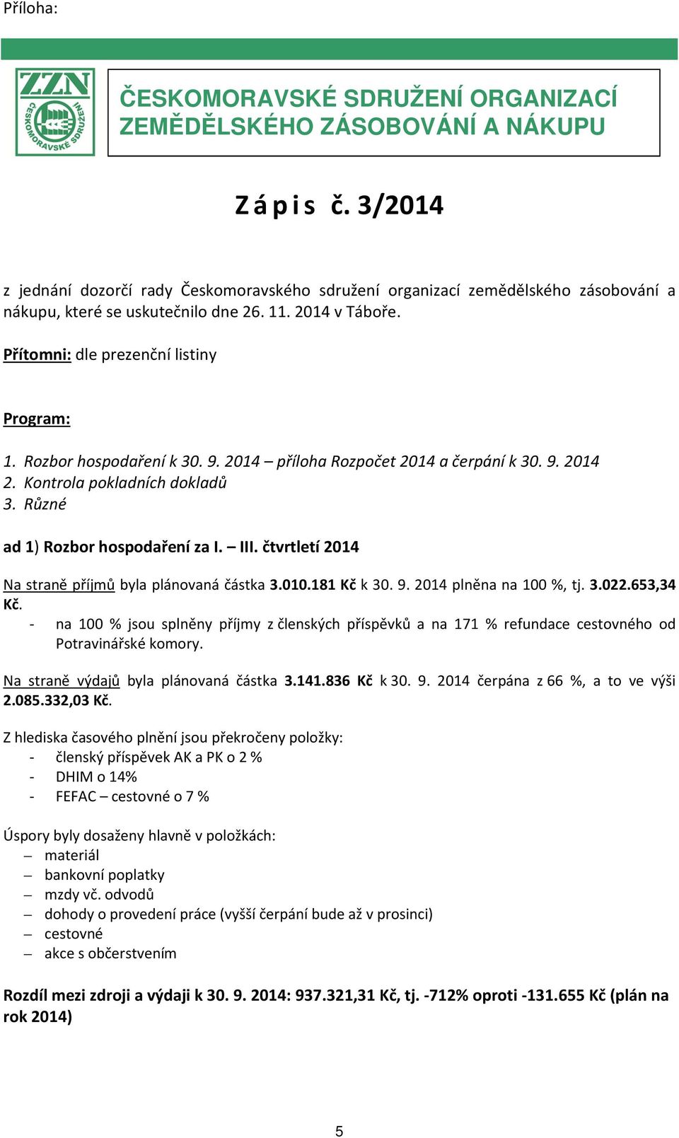 Rozbor hospodaření k 30. 9. 2014 příloha Rozpočet 2014 a čerpání k 30. 9. 2014 2. Kontrola pokladních dokladů 3. Různé ad 1) Rozbor hospodaření za I. III.