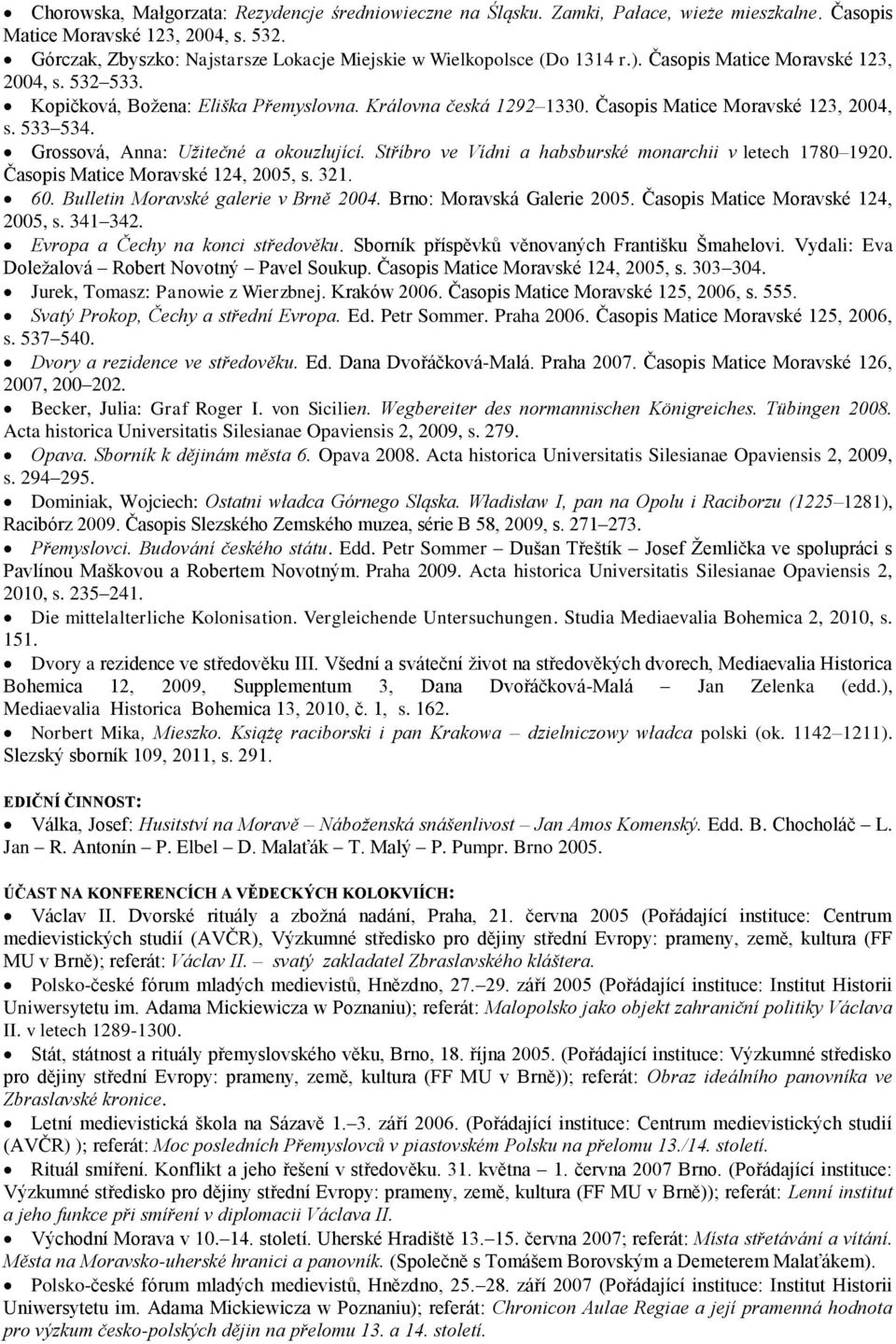 Časopis Matice Moravské 123, 2004, s. 533 534. Grossová, Anna: Užitečné a okouzlující. Stříbro ve Vídni a habsburské monarchii v letech 1780 1920. Časopis Matice Moravské 124, 2005, s. 321. 60.