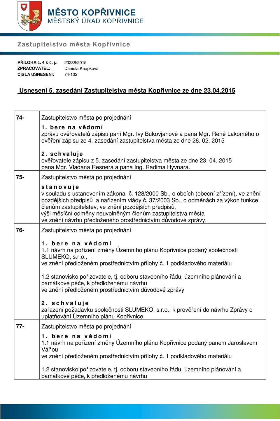 René Lkomého o ověření zápisu ze 4. zsedání zstupitelstv měst ze dne 26. 02. 2015 2. s c h v l u j e ověřovtele zápisu z 5. zsedání zstupitelstv měst ze dne 23. 04. 2015 pn Mgr. Vldn Resner pn Ing.