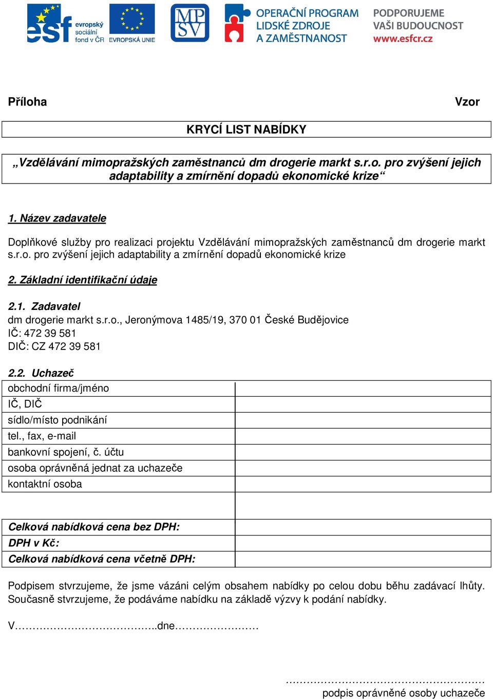Základní identifikační údaje 2.1. Zadavatel dm drogerie markt s.r.o., Jeronýmova 1485/19, 370 01 České Budějovice IČ: 472 39 581 DIČ: CZ 472 39 581 2.2. Uchazeč obchodní firma/jméno IČ, DIČ sídlo/místo podnikání tel.