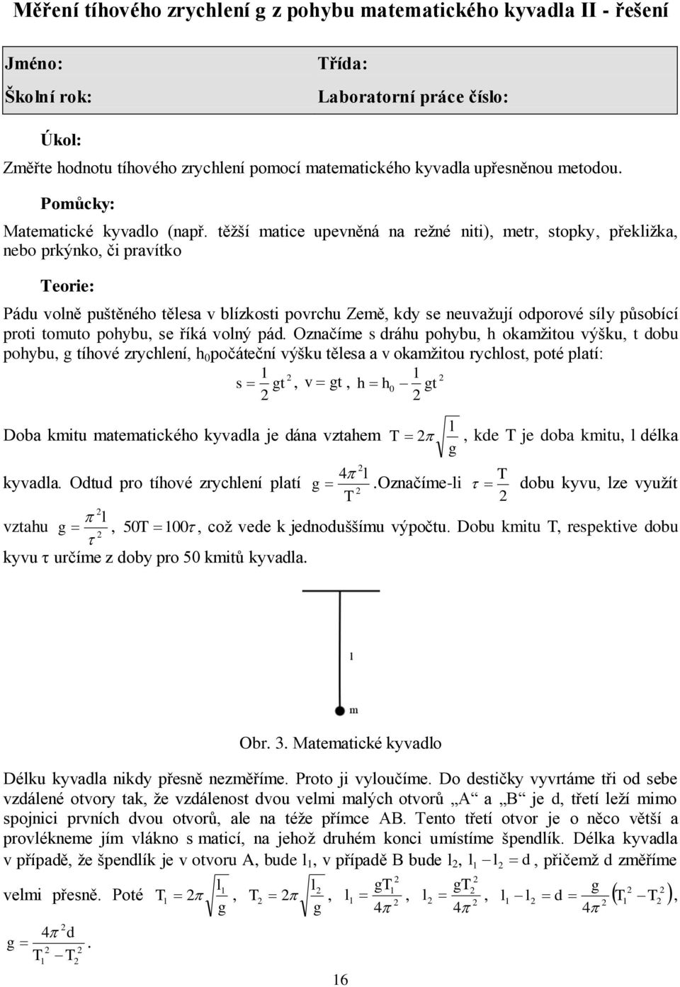 těžší matice upevněná na režné niti), metr, stopky, překližka, nebo prkýnko, či pravítko Teorie: Pádu volně puštěného tělesa v blízkosti povrchu Země, kdy se neuvažují odporové síly působící proti