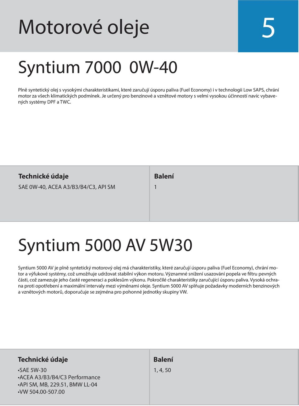 SAE 0W-40, ACEA A3/B3/B4/C3, API SM 1 Syntium 5000 AV 5W30 Syntium 5000 AV je plně syntetický motorový olej má charakteristiky, které zaručují úsporu paliva (Fuel Economy), chrání motor a výfukové