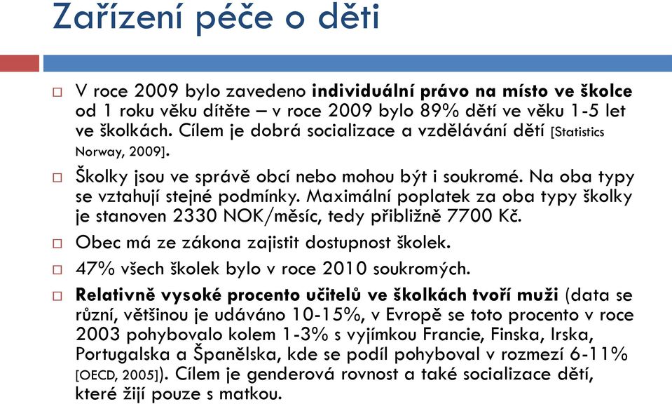 Maximální poplatek za oba typy školky je stanoven 2330 NOK/měsíc, tedy přibliţně 7700 Kč. Obec má ze zákona zajistit dostupnost školek. 47% všech školek bylo v roce 2010 soukromých.