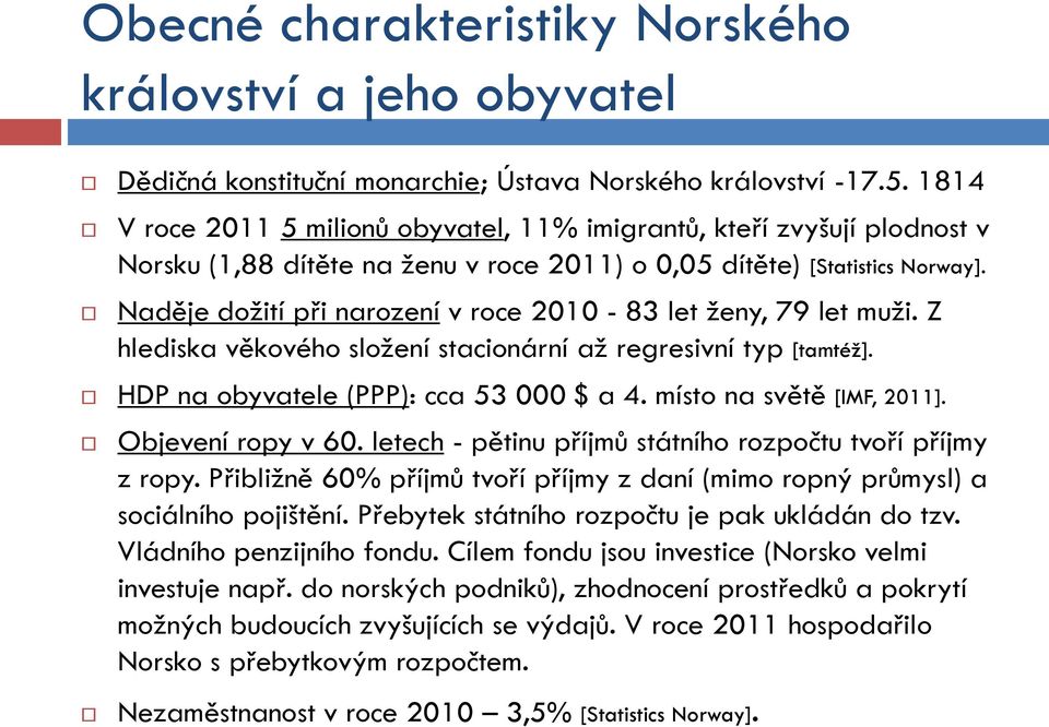 Naděje doţití při narození v roce 2010-83 let ţeny, 79 let muţi. Z hlediska věkového sloţení stacionární aţ regresivní typ [tamtéţ]. HDP na obyvatele (PPP): cca 53 000 $ a 4.