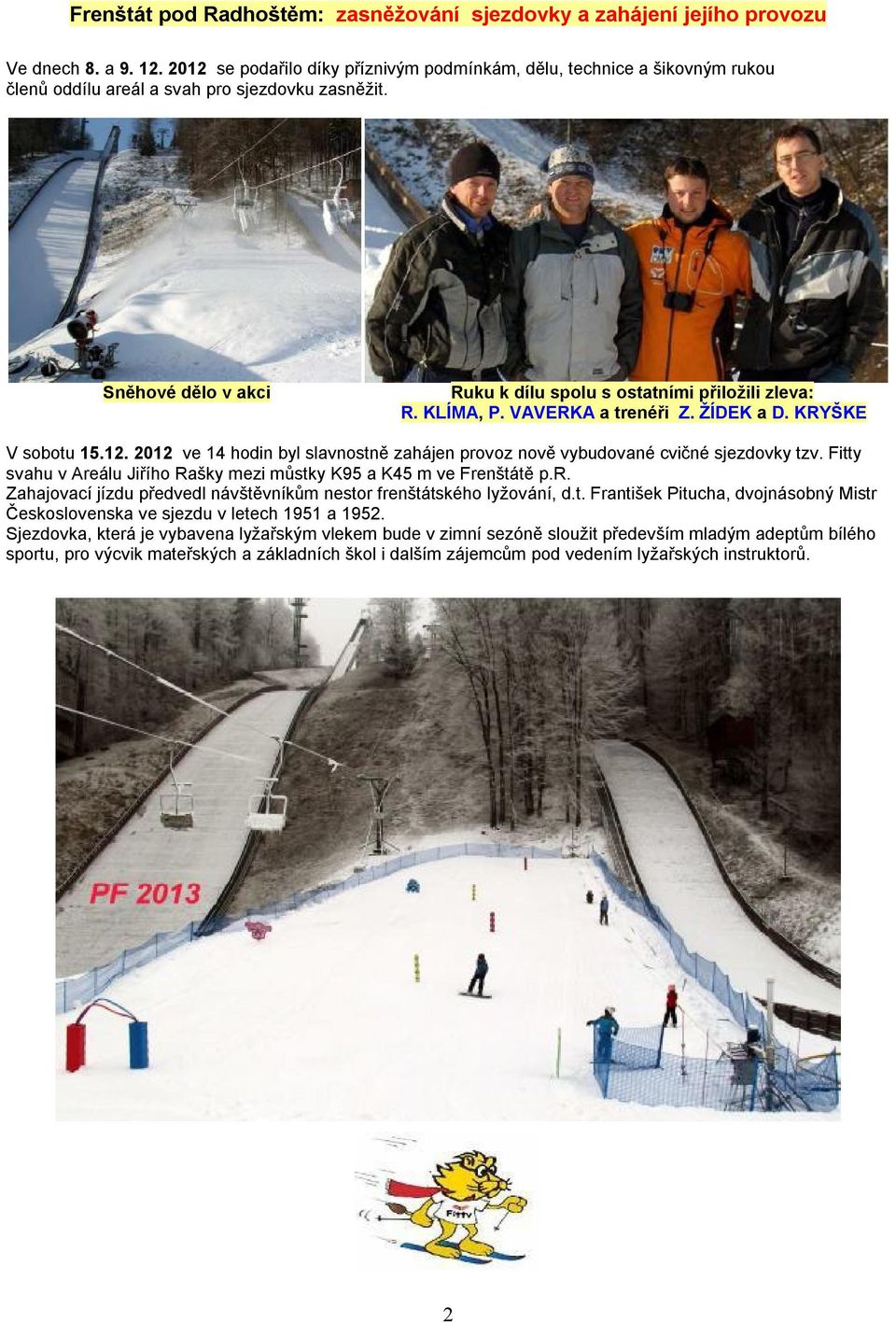 KLÍMA, P. VAVERKA a trenéři Z. ŽÍDEK a D. KRYŠKE V sobotu 15.12. 2012 ve 14 hodin byl slavnostně zahájen provoz nově vybudované cvičné sjezdovky tzv.