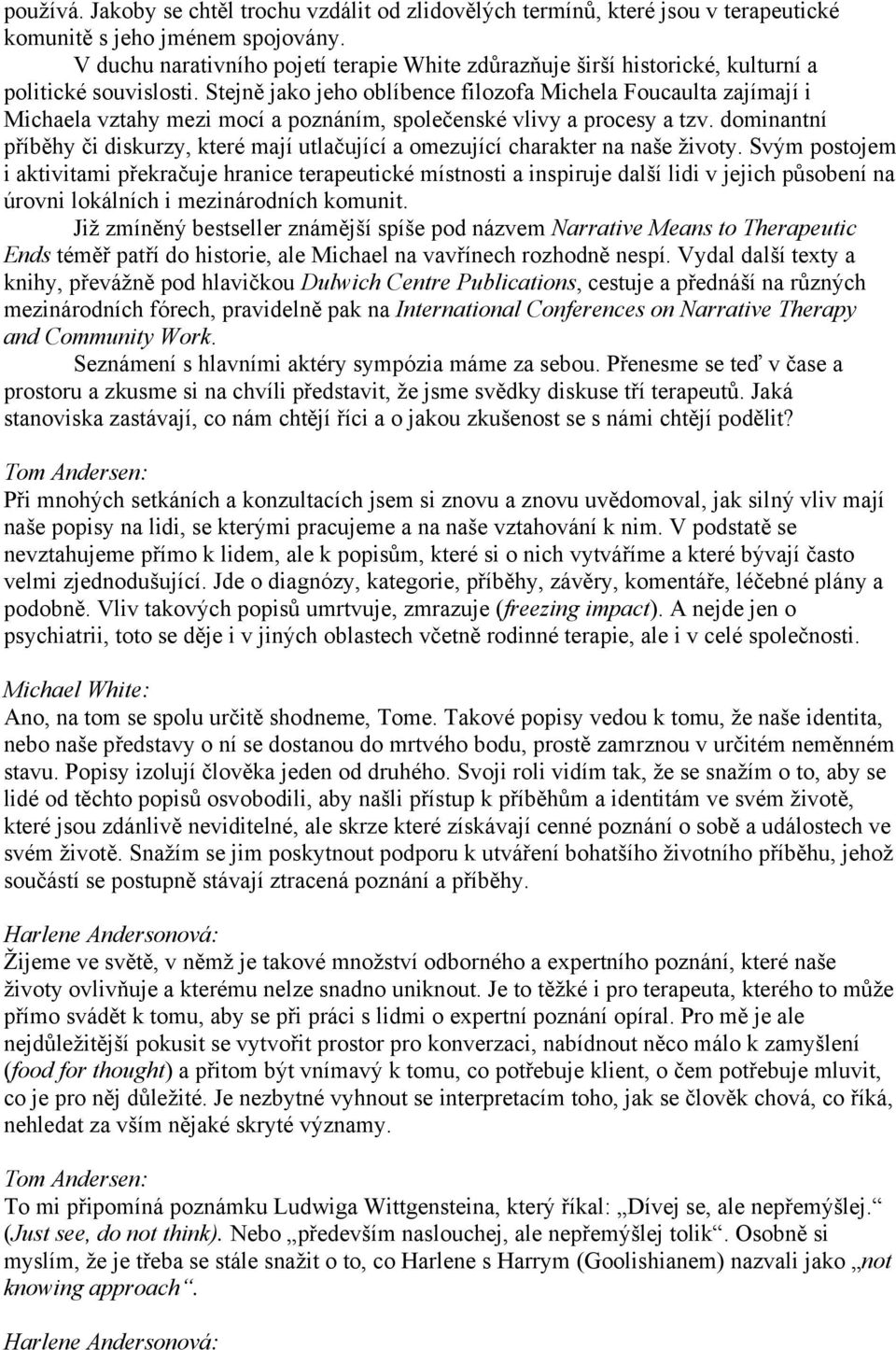 Stejně jako jeho oblíbence filozofa Michela Foucaulta zajímají i Michaela vztahy mezi mocí a poznáním, společenské vlivy a procesy a tzv.