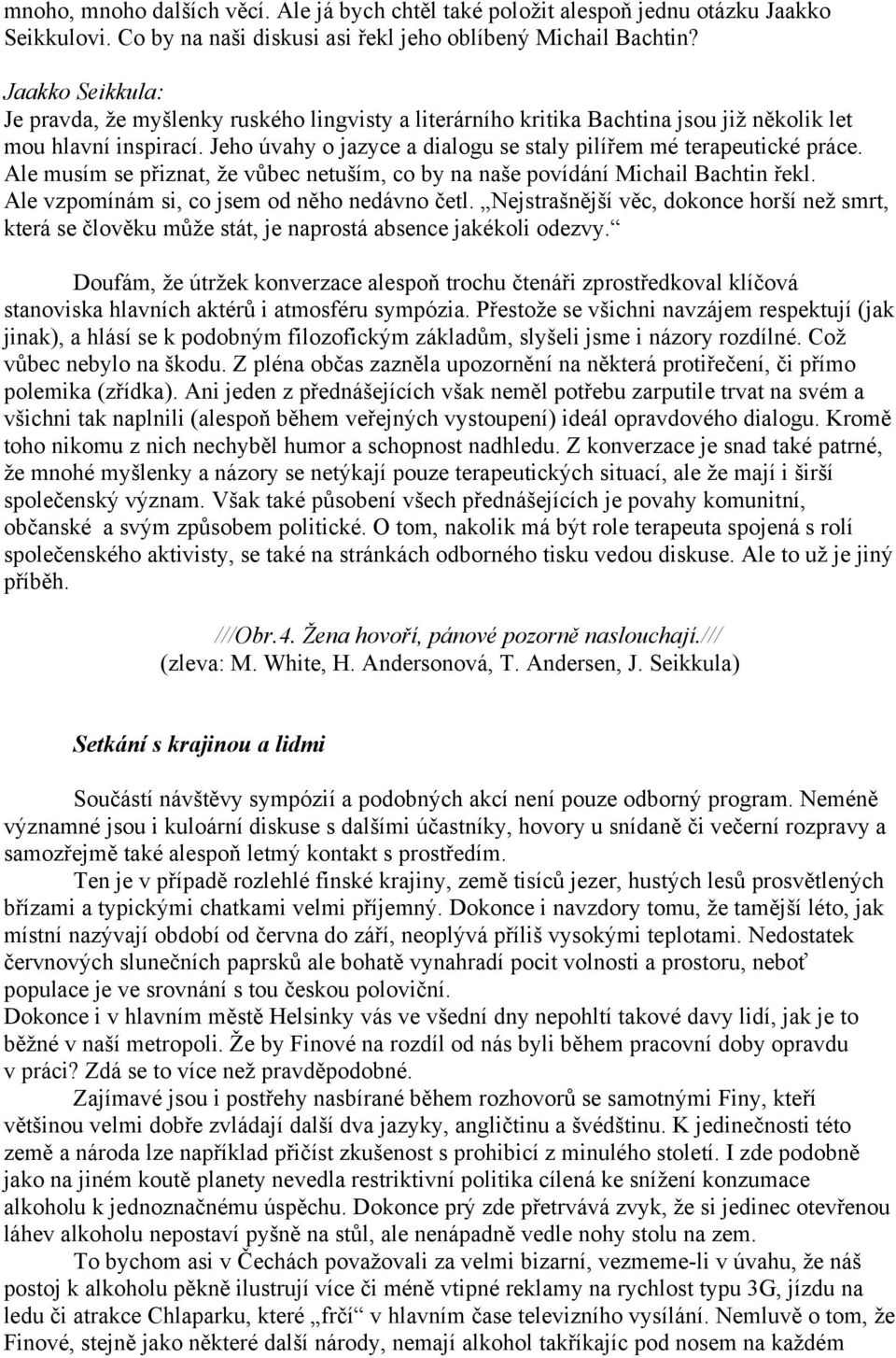 Jeho úvahy o jazyce a dialogu se staly pilířem mé terapeutické práce. Ale musím se přiznat, že vůbec netuším, co by na naše povídání Michail Bachtin řekl.