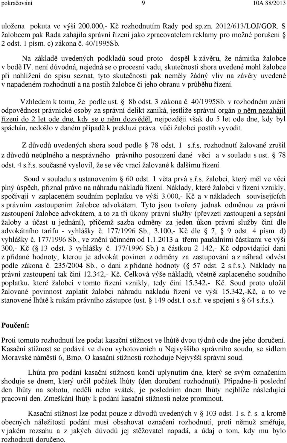 není důvodná, nejedná se o procesní vadu, skutečnosti shora uvedené mohl žalobce při nahlížení do spisu seznat, tyto skutečnosti pak neměly žádný vliv na závěry uvedené v napadeném rozhodnutí a na