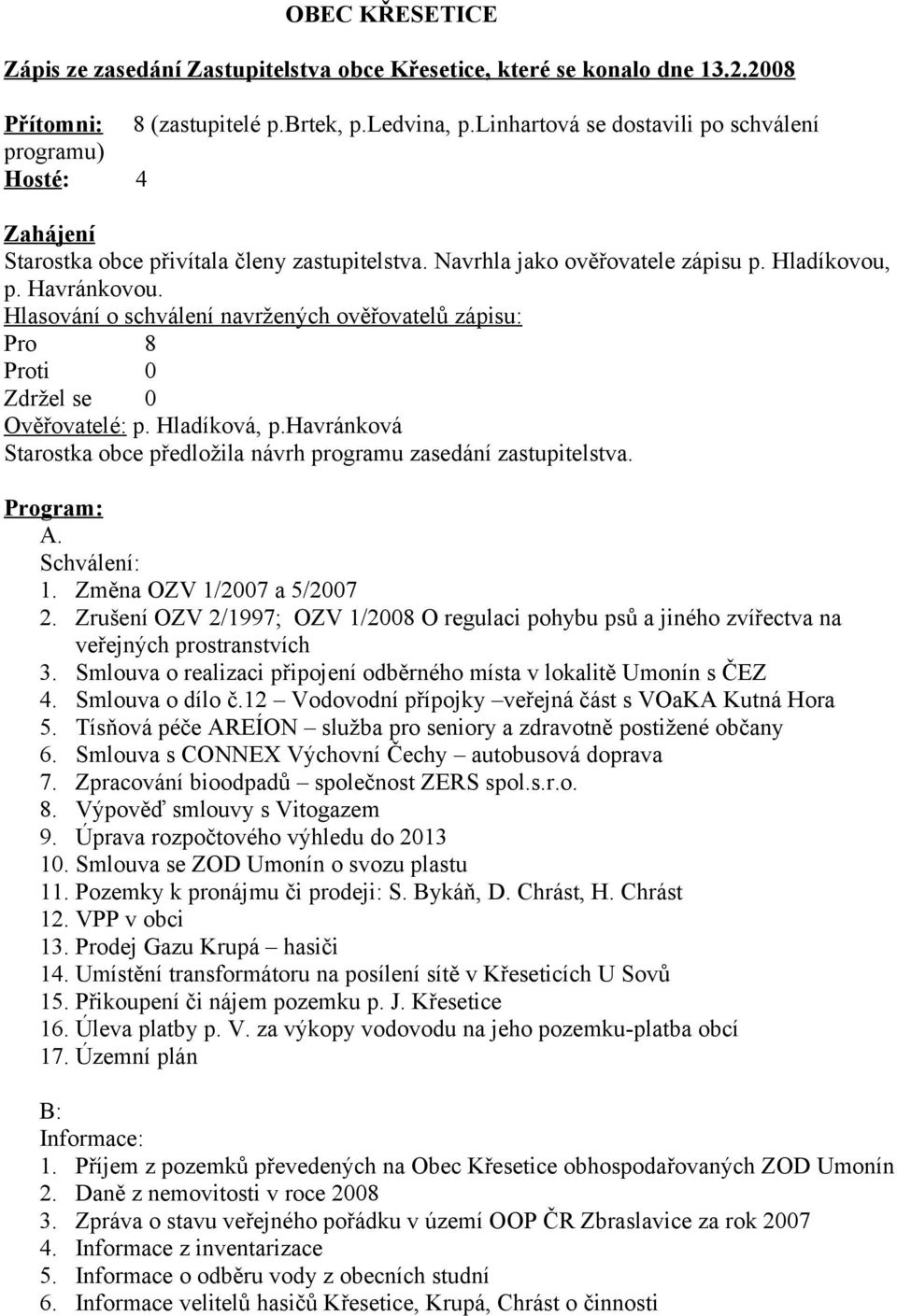 o schválení navržených ověřovatelů zápisu: Pro 8 Proti 0 Zdržel se 0 Ověřovatelé: p. Hladíková, p.havránková Starostka obce předložila návrh programu zasedání zastupitelstva. Program: A. Schválení: 1.