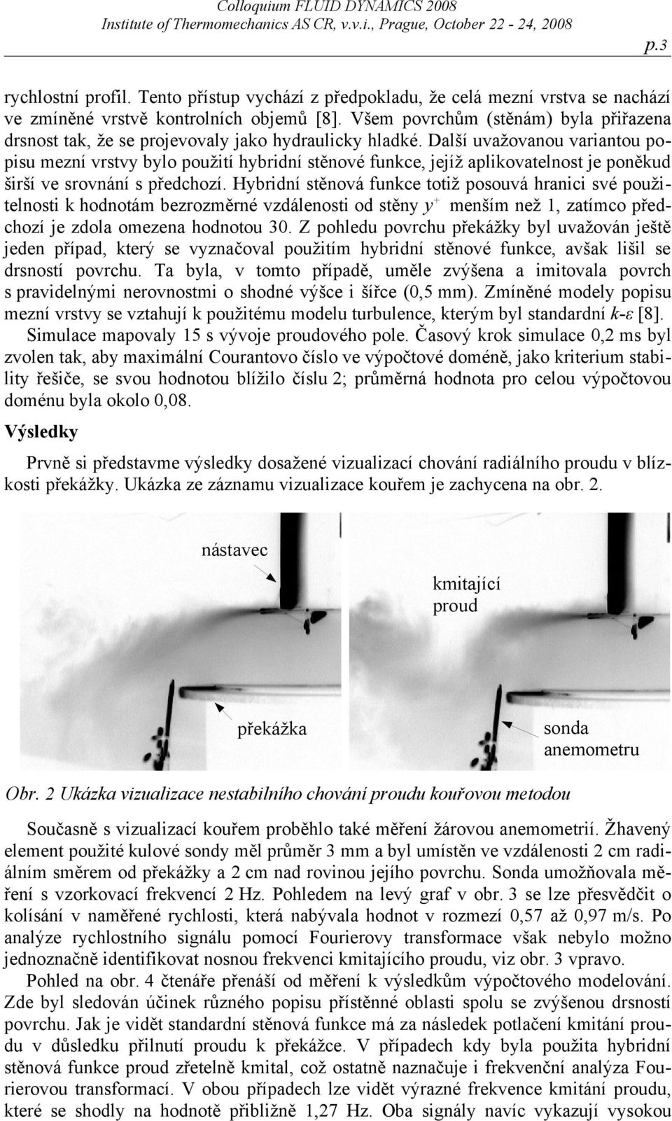 Všem povrchům (stěnám) byla přiřazena drsnost tak, že se projevovaly jako hydraulicky hladké.