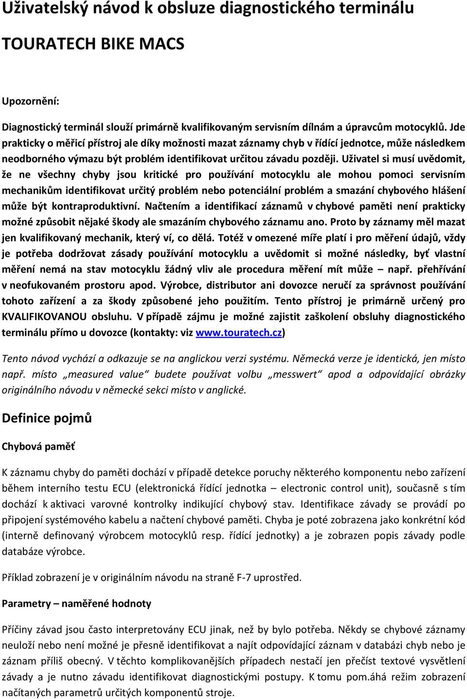 Uživatel si musí uvědomit, že ne všechny chyby jsou kritické pro používání motocyklu ale mohou pomoci servisním mechanikům identifikovat určitý problém nebo potenciální problém a smazání chybového