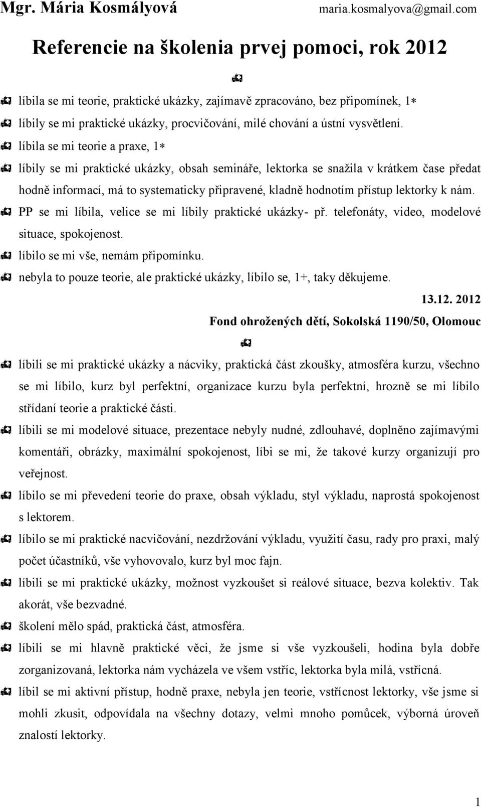 líbila se mi teorie a praxe, 1 líbily se mi praktické ukázky, obsah semináře, lektorka se snažila v krátkem čase předat hodně informací, má to systematicky připravené, kladně hodnotím přístup