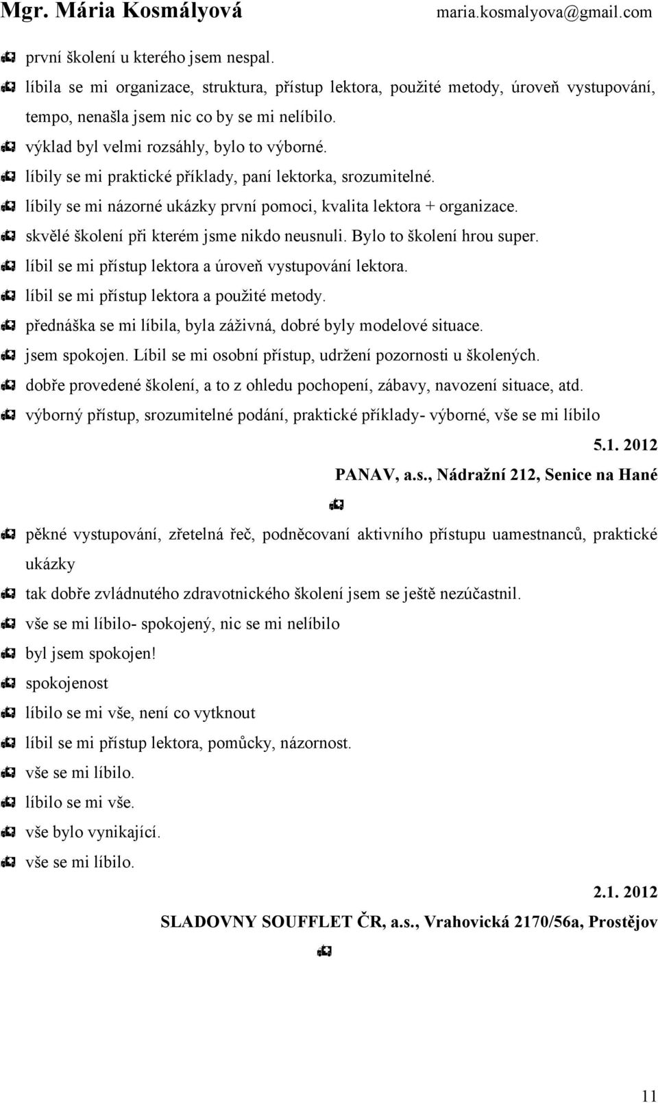 skvělé školení při kterém jsme nikdo neusnuli. Bylo to školení hrou super. líbil se mi přístup lektora a úroveň vystupování lektora. líbil se mi přístup lektora a použité metody.