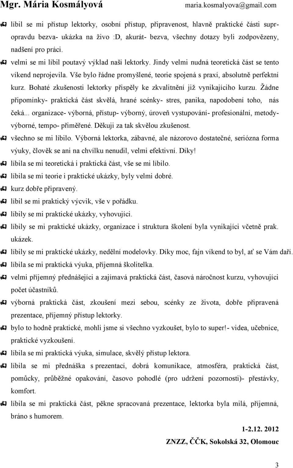 Bohaté zkušenosti lektorky přispěly ke zkvalitnění již vynikajíciho kurzu. Žádne připomínky- praktická část skvělá, hrané scénky - stres, panika, napodobení toho, nás čeká.