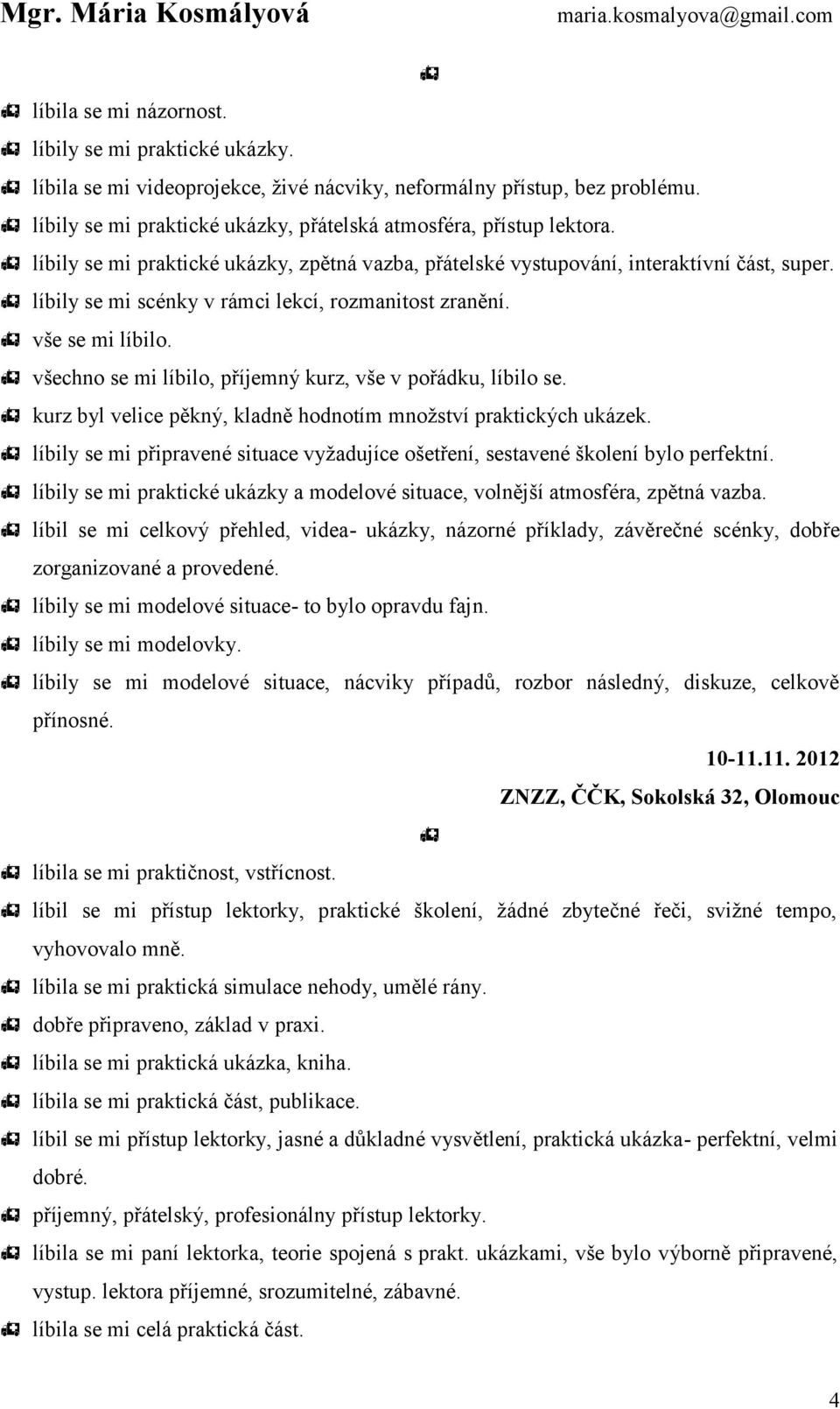 všechno se mi líbilo, příjemný kurz, vše v pořádku, líbilo se. kurz byl velice pěkný, kladně hodnotím množství praktických ukázek.