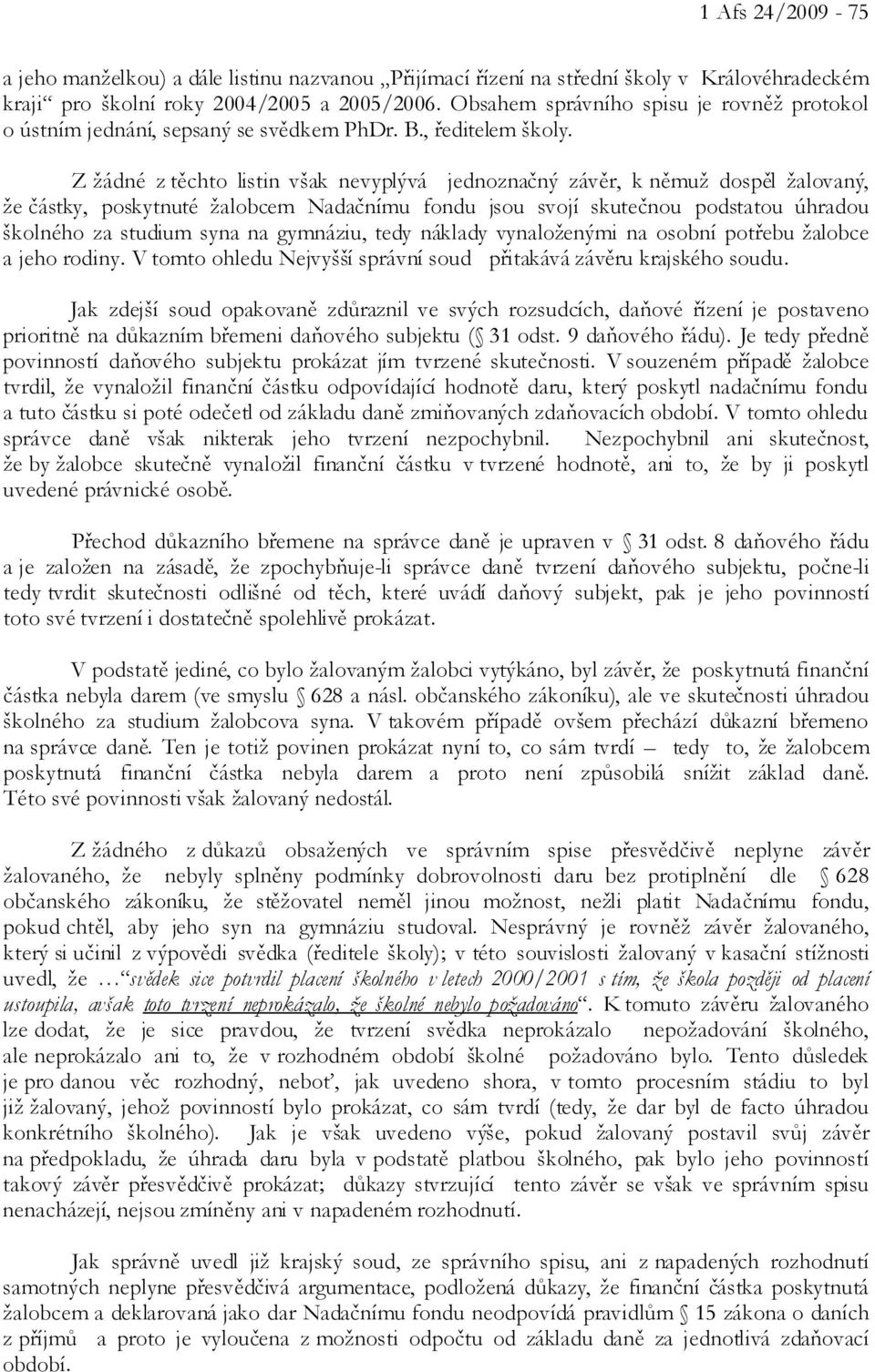 Z žádné z těchto listin však nevyplývá jednoznačný závěr, k němuž dospěl žalovaný, že částky, poskytnuté žalobcem Nadačnímu fondu jsou svojí skutečnou podstatou úhradou školného za studium syna na