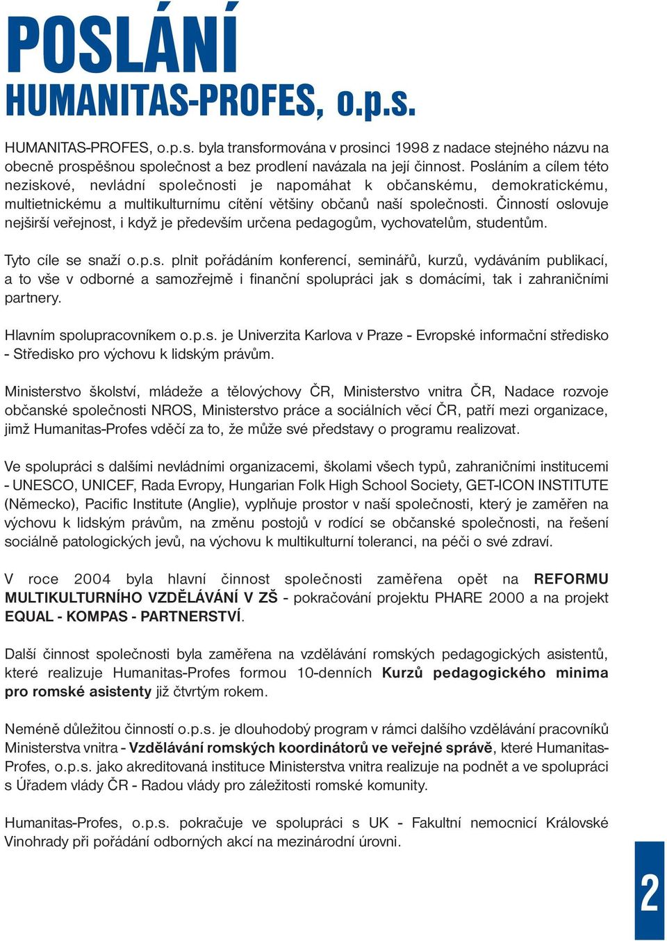 Činností oslovuje nejširší veřejnost, i když je především určena pedagogům, vychovatelům, studentům. Tyto cíle se snaží o.p.s. plnit pořádáním konferencí, seminářů, kurzů, vydáváním publikací, a to vše v odborné a samozřejmě i finanční spolupráci jak s domácími, tak i zahraničními partnery.