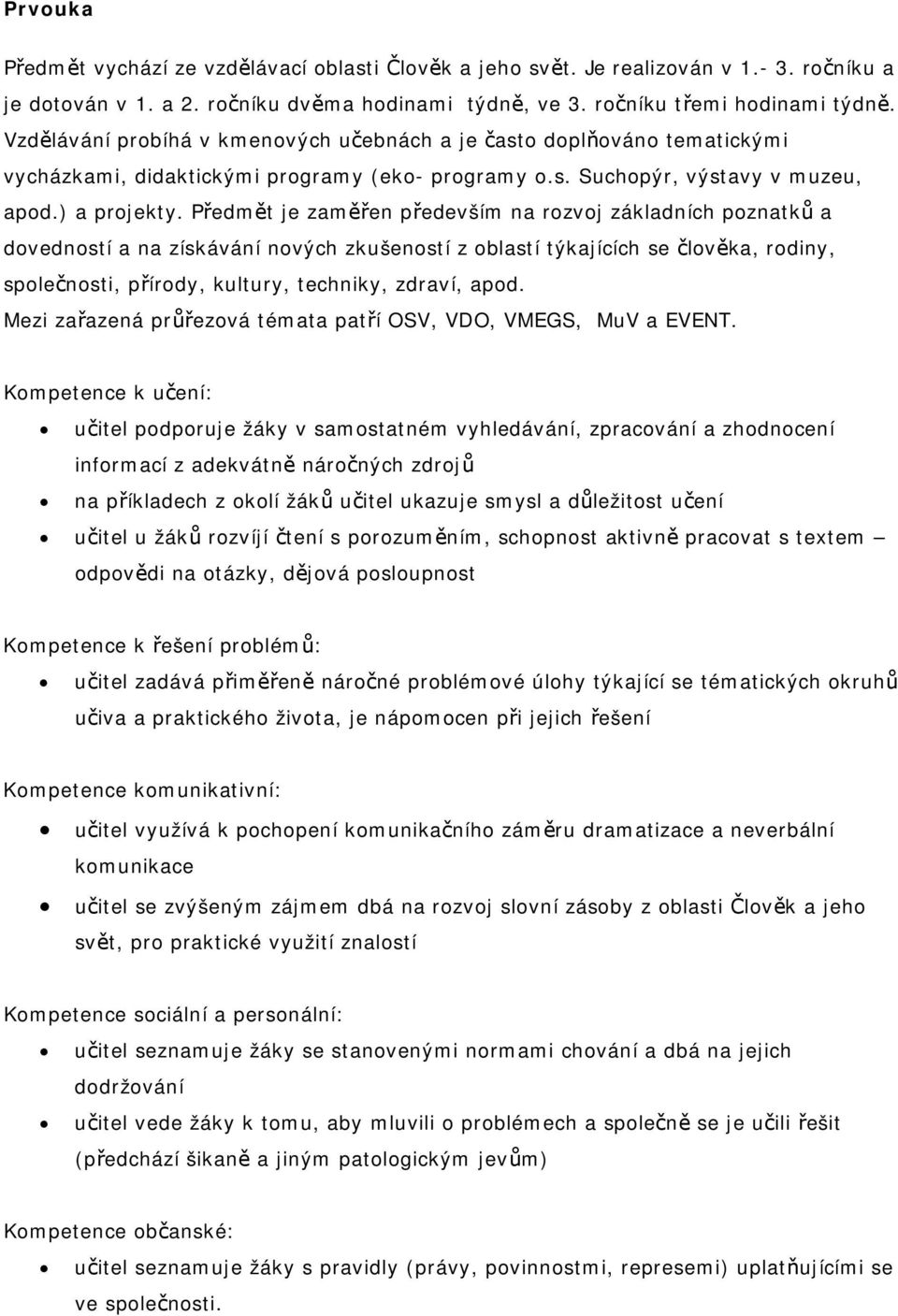 Předmět je zaměřen především na rozvoj základních poznatků a dovedností a na získávání nových zkušeností z oblastí týkajících se člověka, rodiny, společnosti, přírody, kultury, techniky, zdraví, apod.