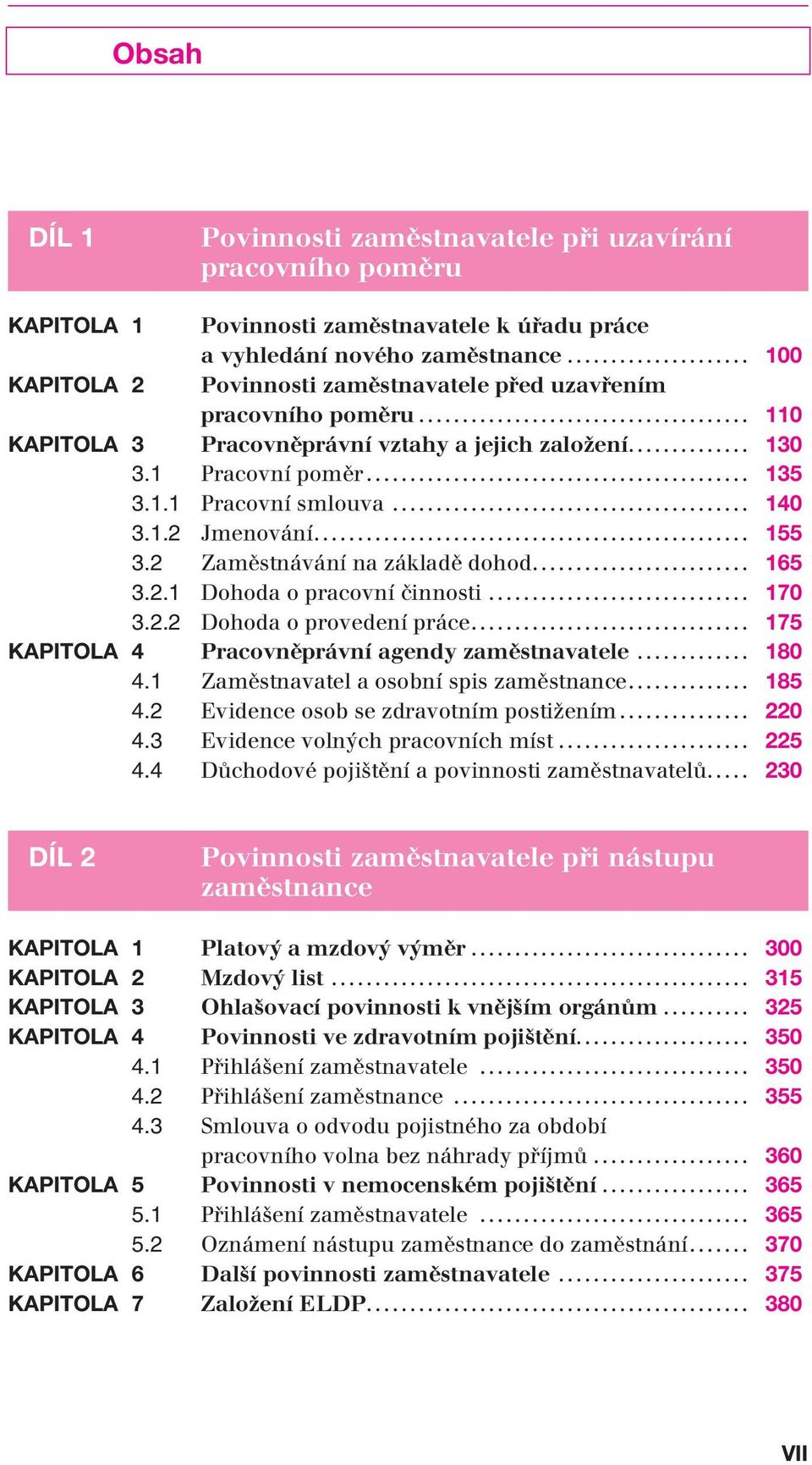 1.2 Jmenování... 155 3.2 Zaměstnávání na základě dohod... 165 3.2.1 Dohoda o pracovní činnosti... 170 3.2.2 Dohoda o provedení práce... 175 KAPITOLA 4 Pracovněprávní agendy zaměstnavatele... 180 4.