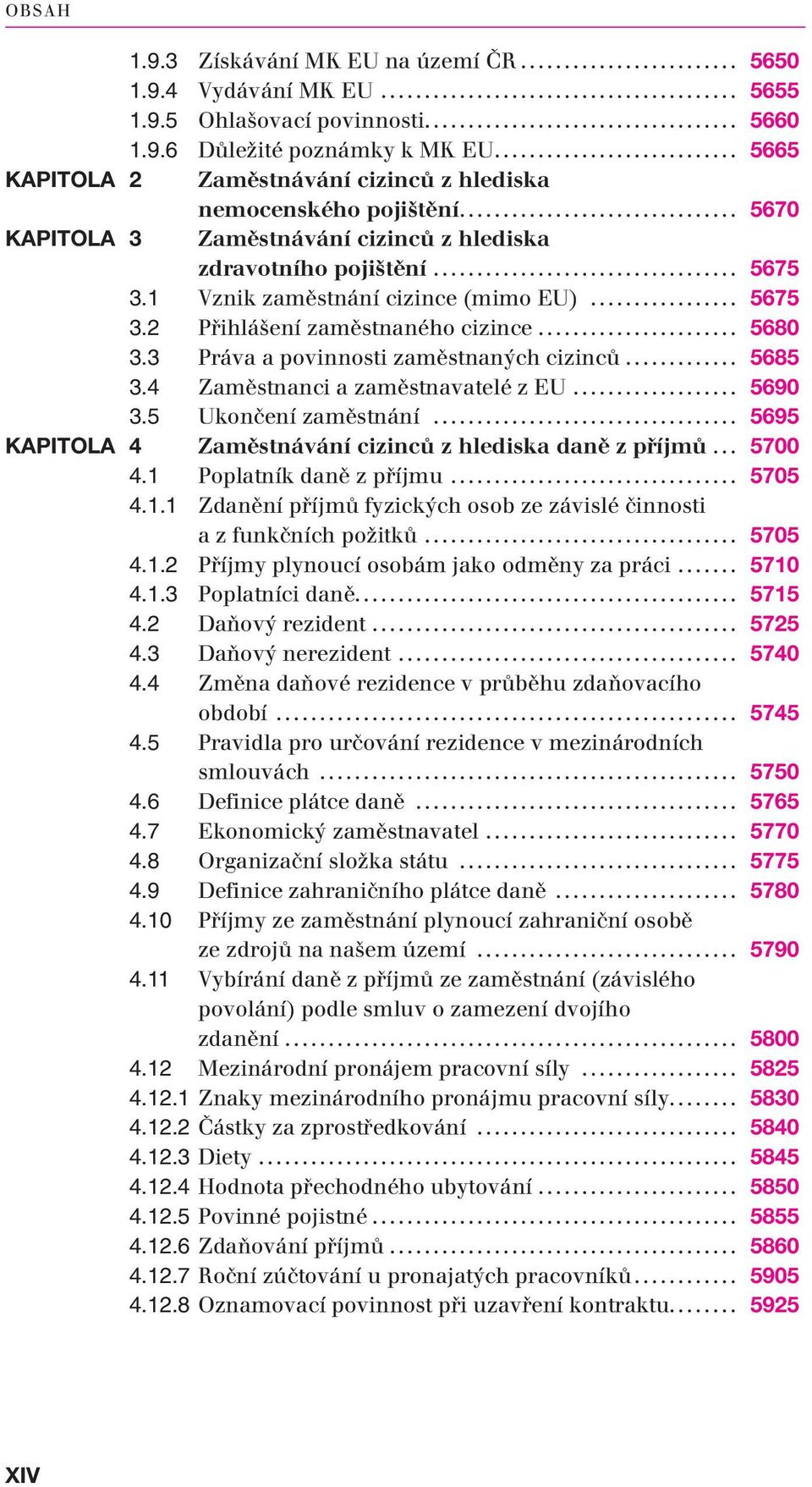 .. 5675 3.2 Přihlášení zaměstnaného cizince... 5680 3.3 Práva a povinnosti zaměstnaných cizinců... 5685 3.4 Zaměstnanci a zaměstnavatelé z EU... 5690 3.5 Ukončení zaměstnání.