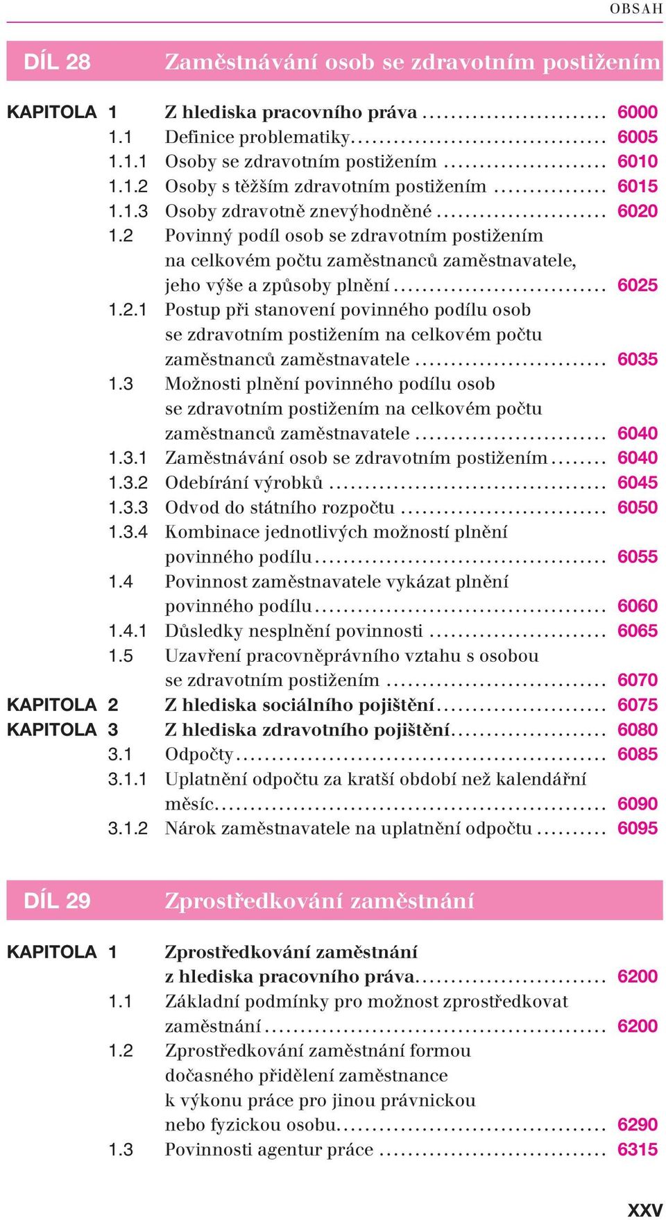 .. 6035 1.3 Možnosti plnění povinného podílu osob se zdravotním postižením na celkovém počtu zaměstnanců zaměstnavatele... 6040 1.3.1 Zaměstnávání osob se zdravotním postižením... 6040 1.3.2 Odebírání výrobků.