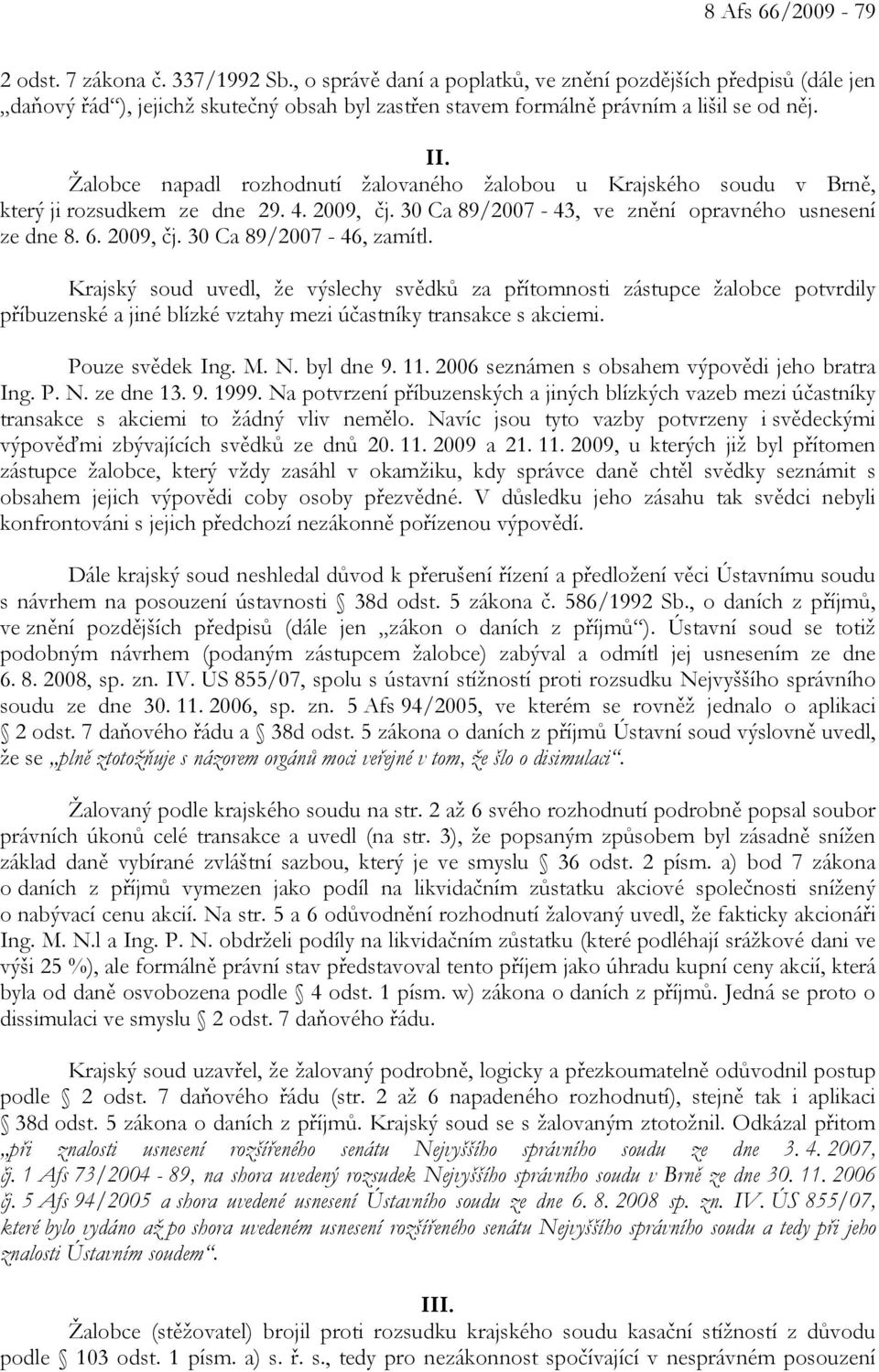 Žalobce napadl rozhodnutí žalovaného žalobou u Krajského soudu v Brně, který ji rozsudkem ze dne 29. 4. 2009, čj. 30 Ca 89/2007-43, ve znění opravného usnesení ze dne 8. 6. 2009, čj. 30 Ca 89/2007-46, zamítl.