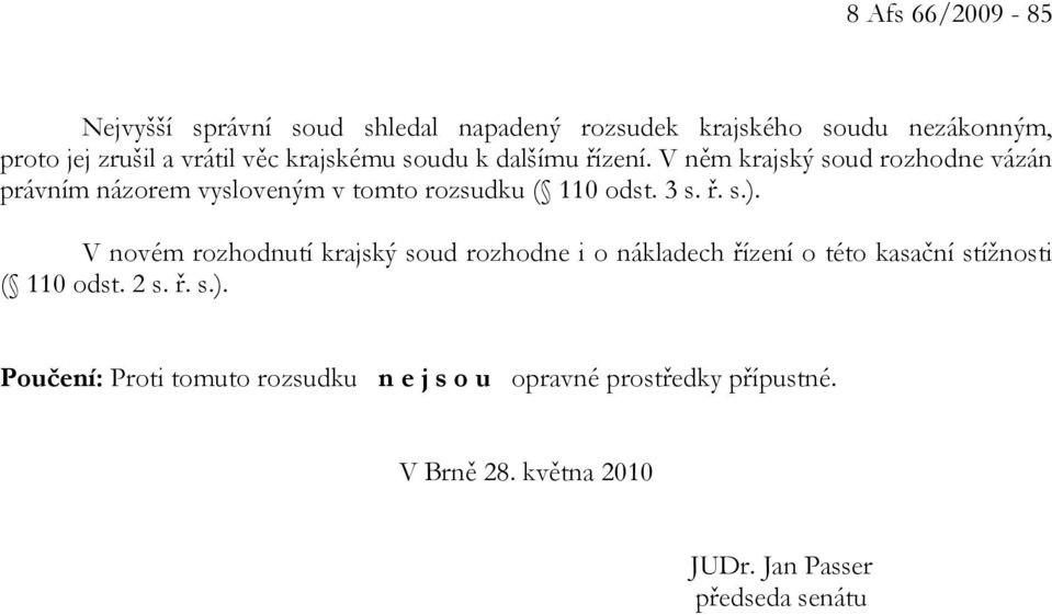 3 s. ř. s.). V novém rozhodnutí krajský soud rozhodne i o nákladech řízení o této kasační stížnosti ( 110 odst. 2 s. ř. s.). Poučení: Proti tomuto rozsudku n e j s o u opravné prostředky přípustné.
