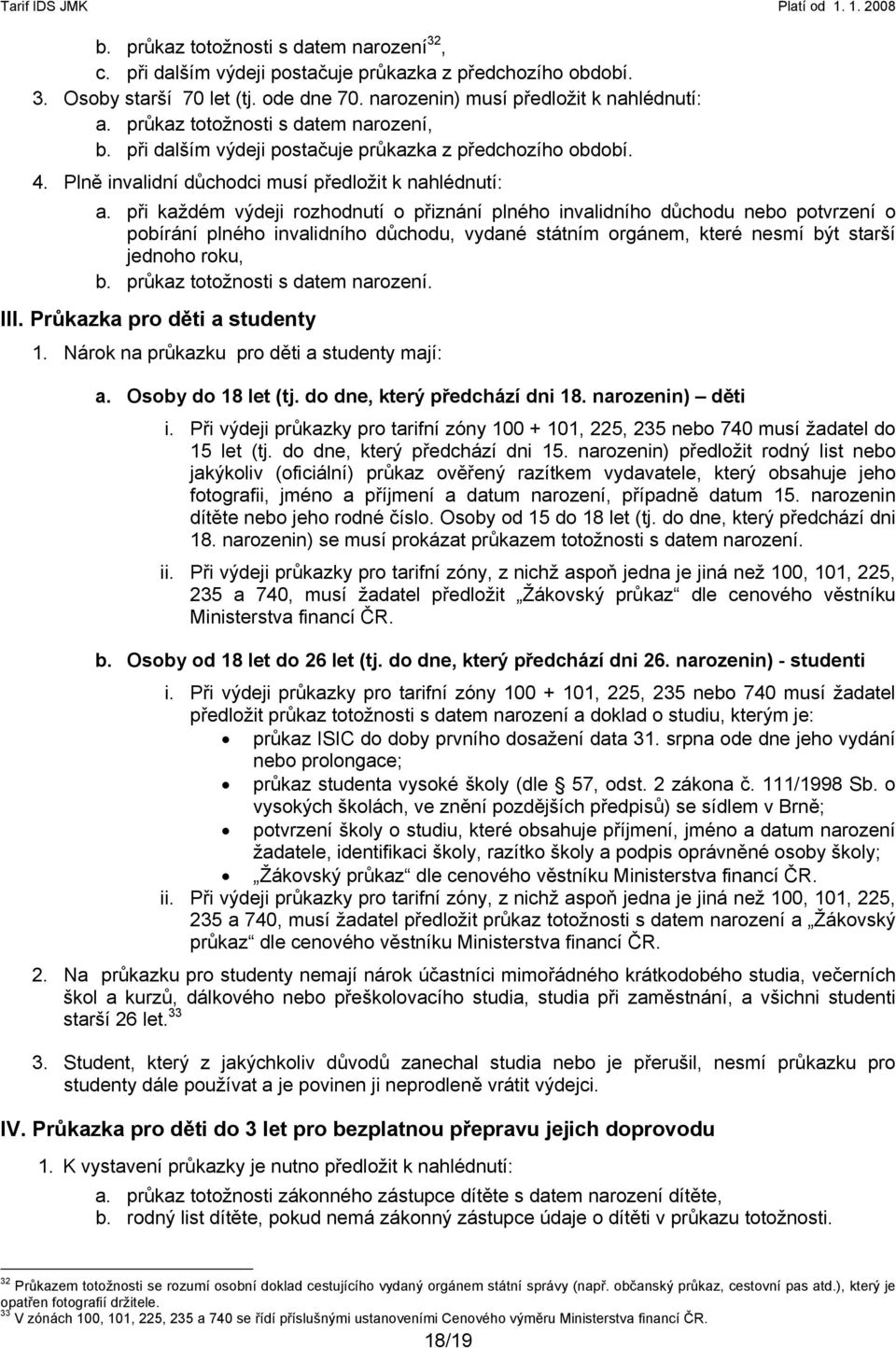 při každém výdeji rozhodnutí o přiznání plného invalidního důchodu nebo potvrzení o pobírání plného invalidního důchodu, vydané státním orgánem, které nesmí být starší jednoho roku, b.